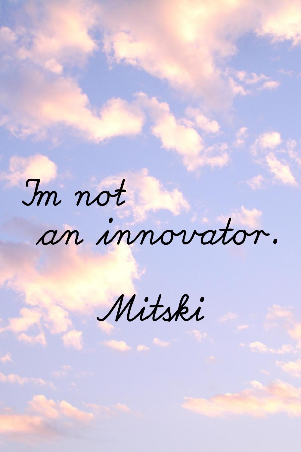 I'm not an innovator.