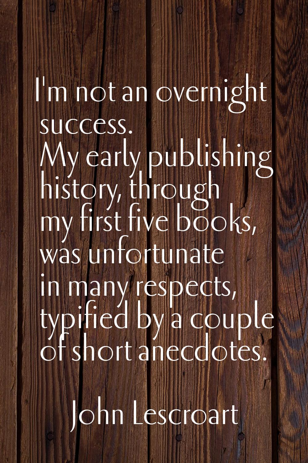 I'm not an overnight success. My early publishing history, through my first five books, was unfortu