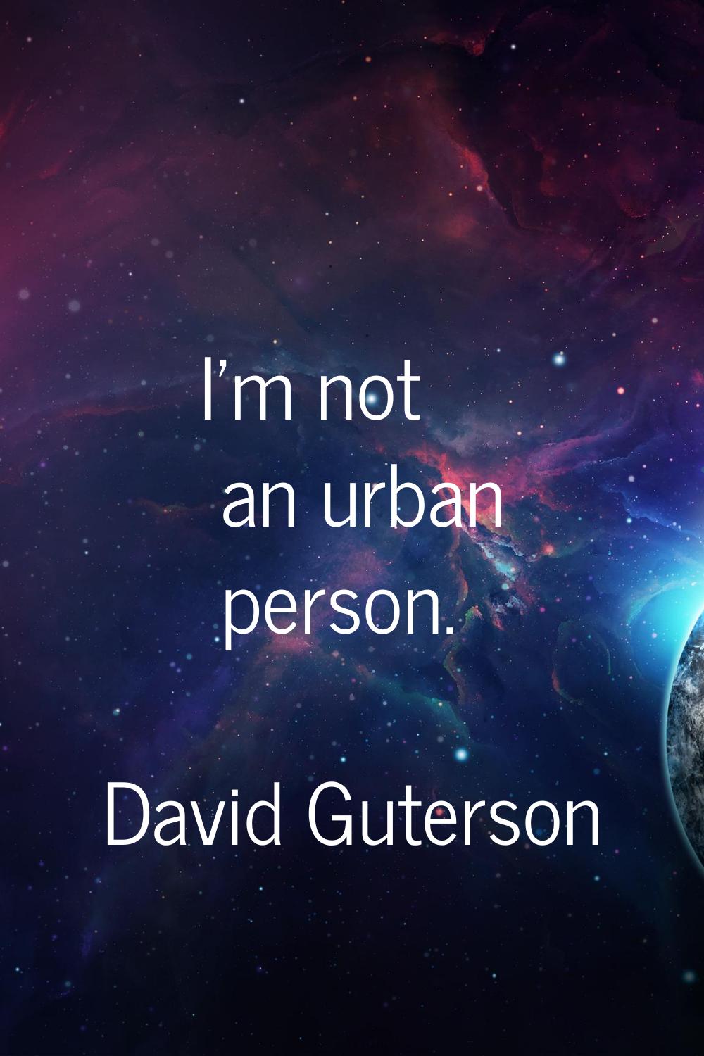 I'm not an urban person.