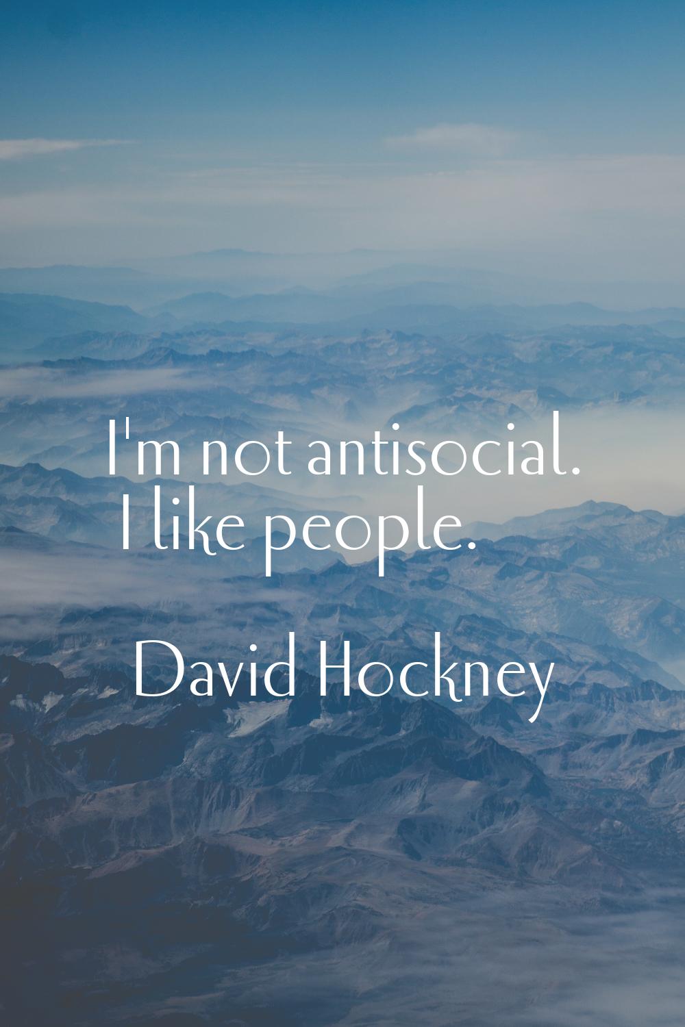 I'm not antisocial. I like people.