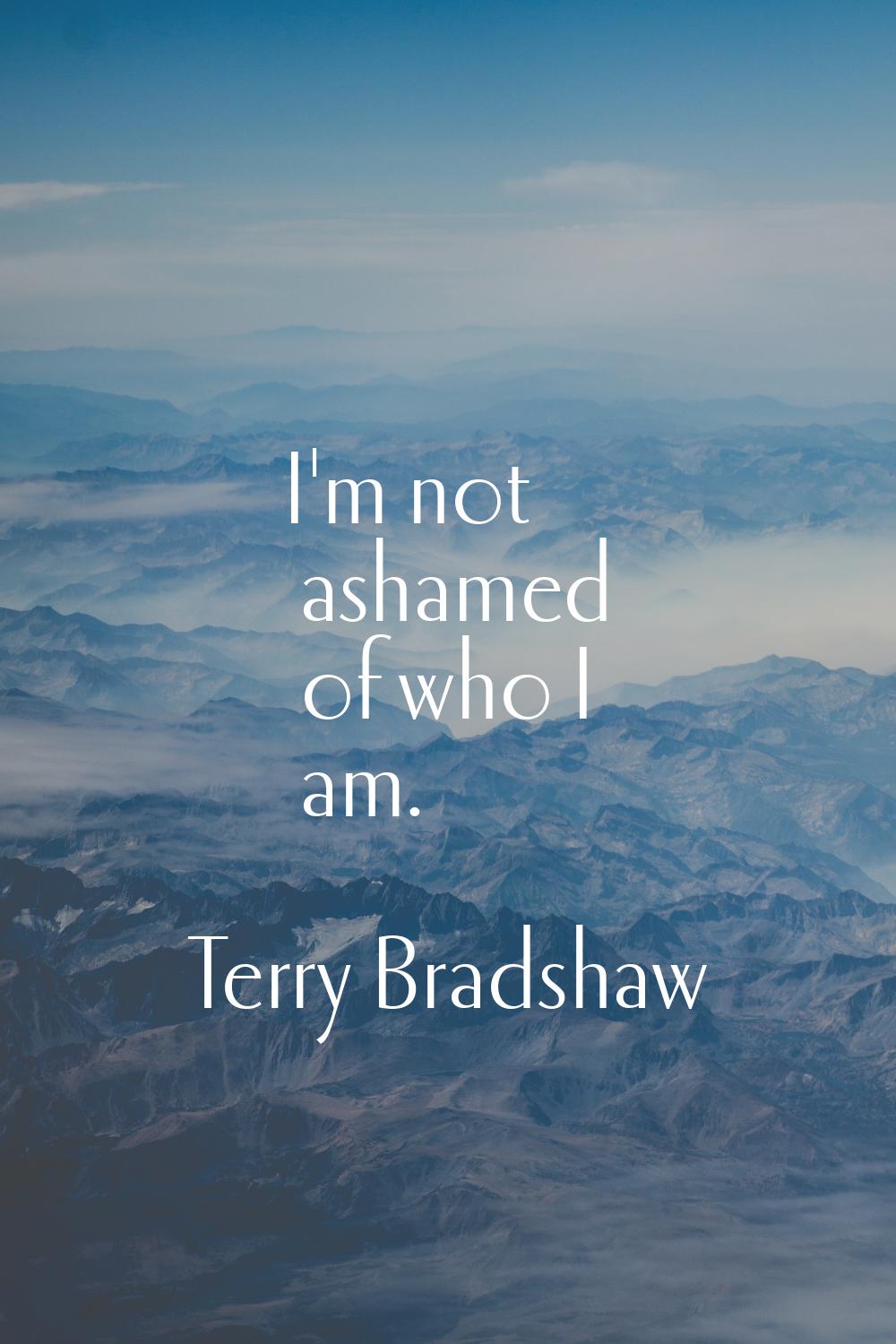 I'm not ashamed of who I am.