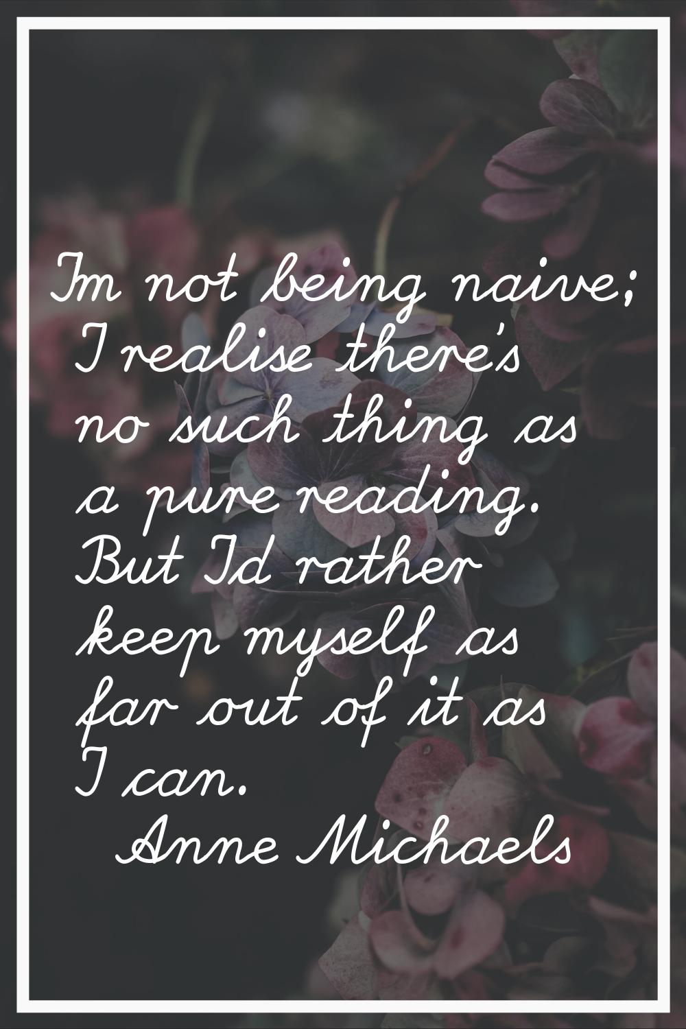 I'm not being naive; I realise there's no such thing as a pure reading. But I'd rather keep myself 