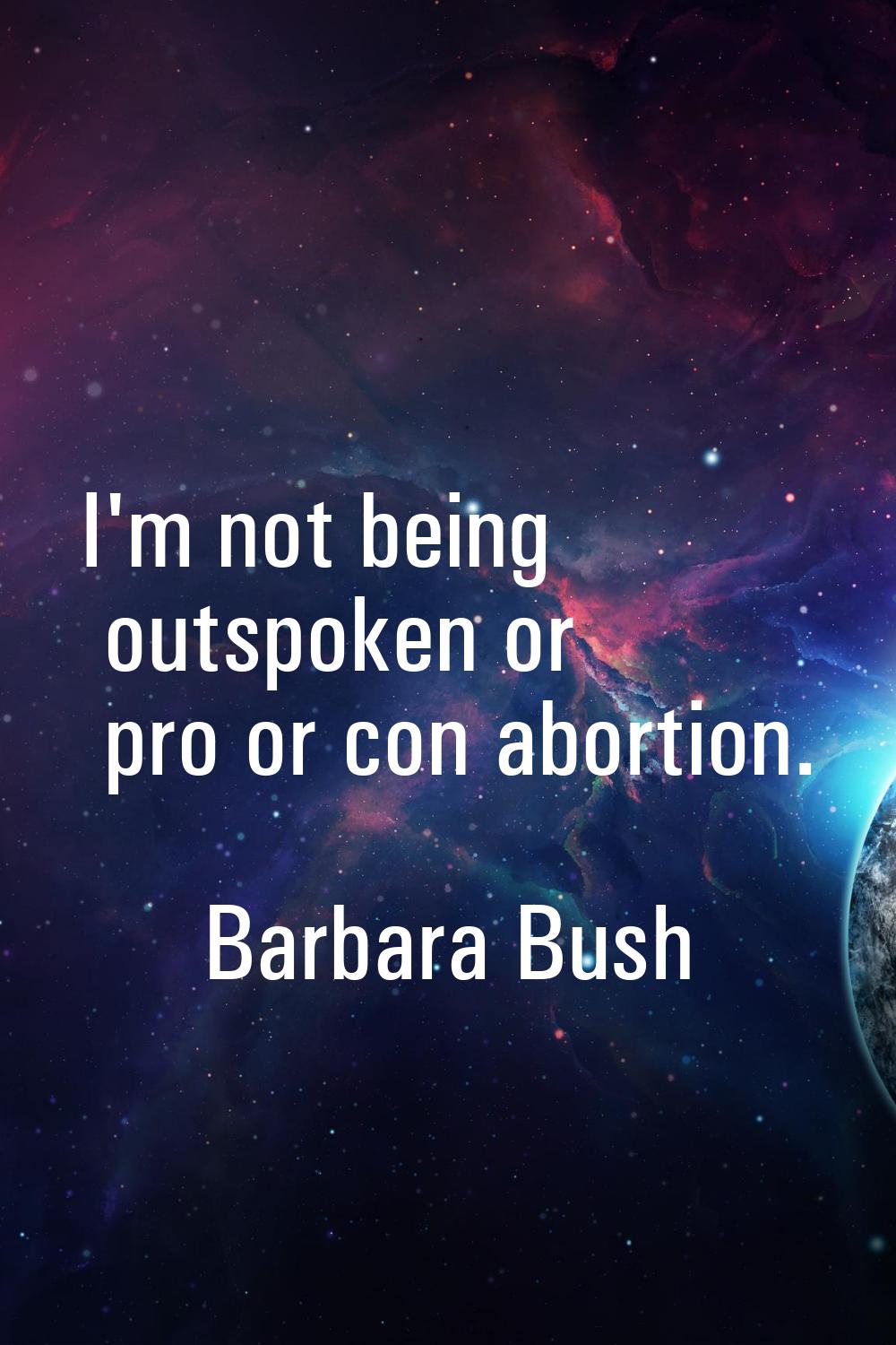 I'm not being outspoken or pro or con abortion.