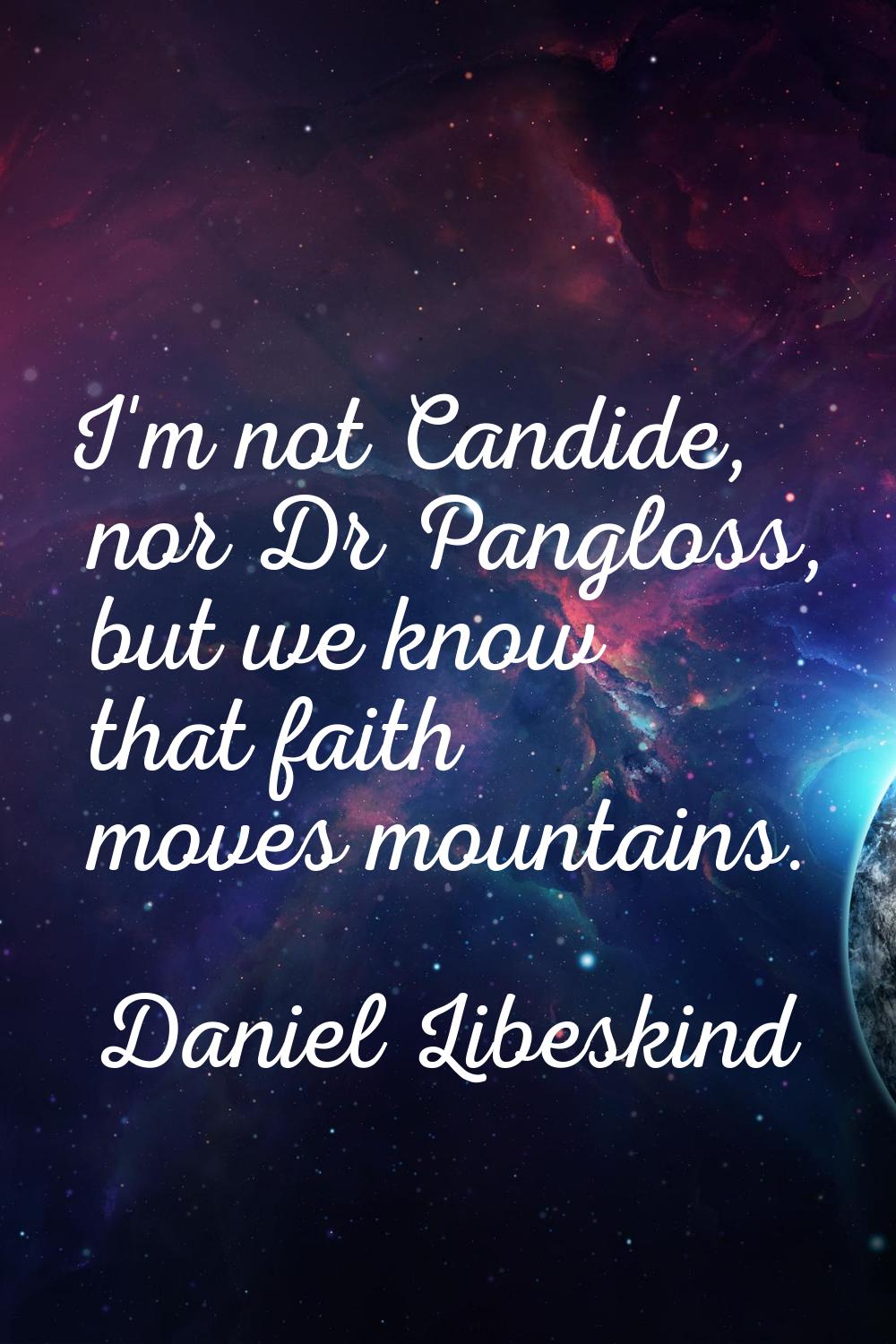 I'm not Candide, nor Dr Pangloss, but we know that faith moves mountains.