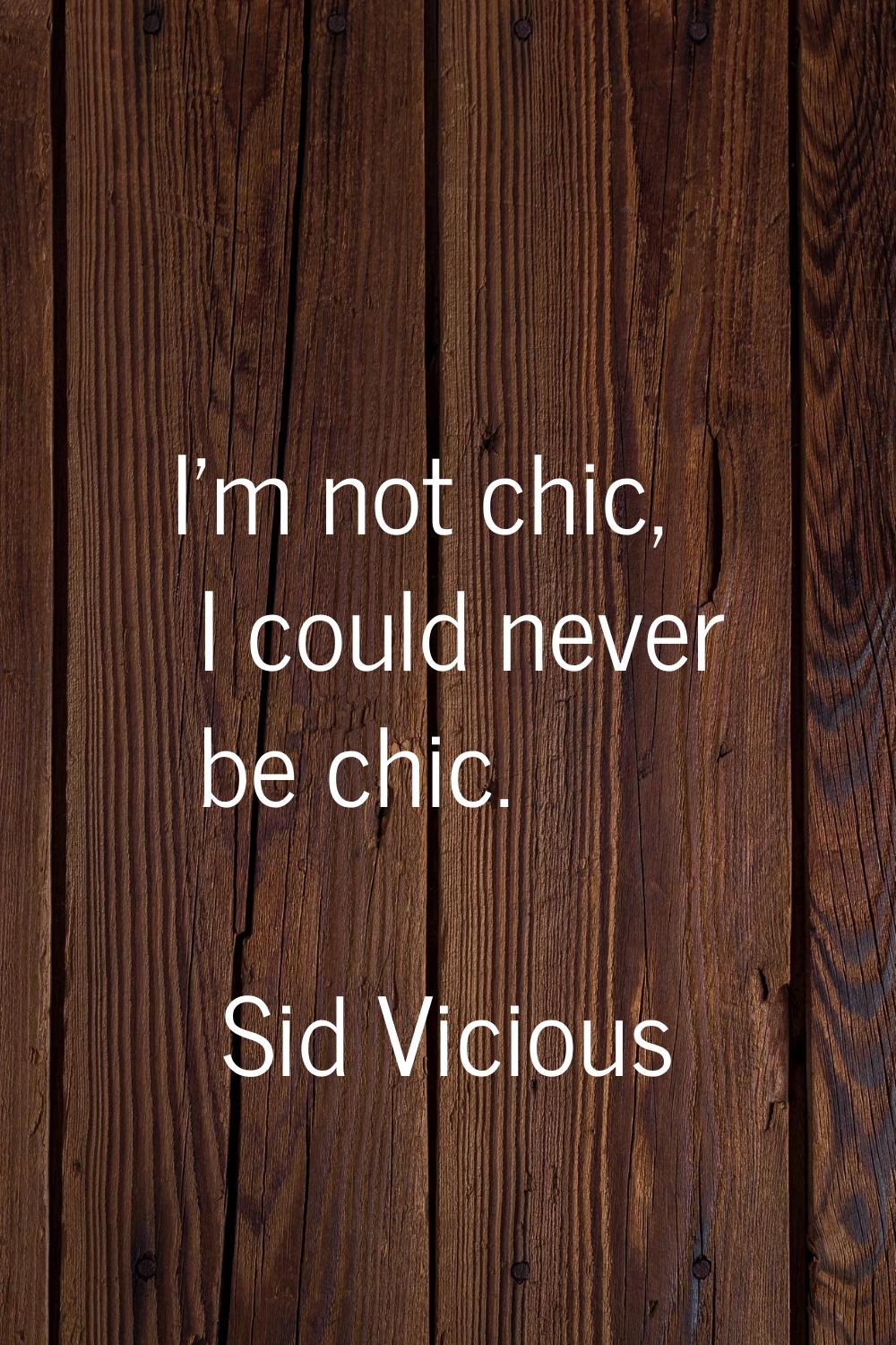 I'm not chic, I could never be chic.