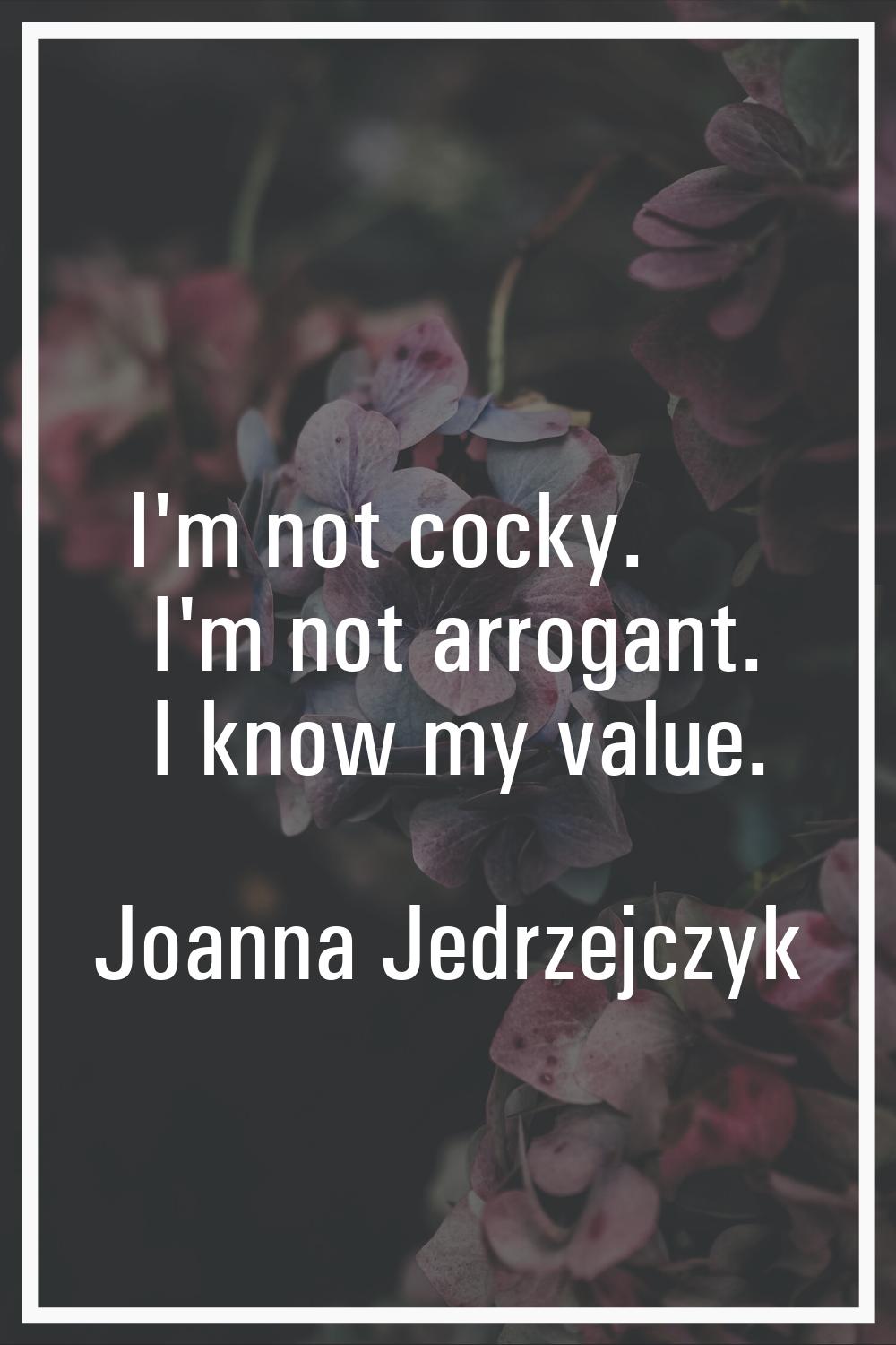 I'm not cocky. I'm not arrogant. I know my value.