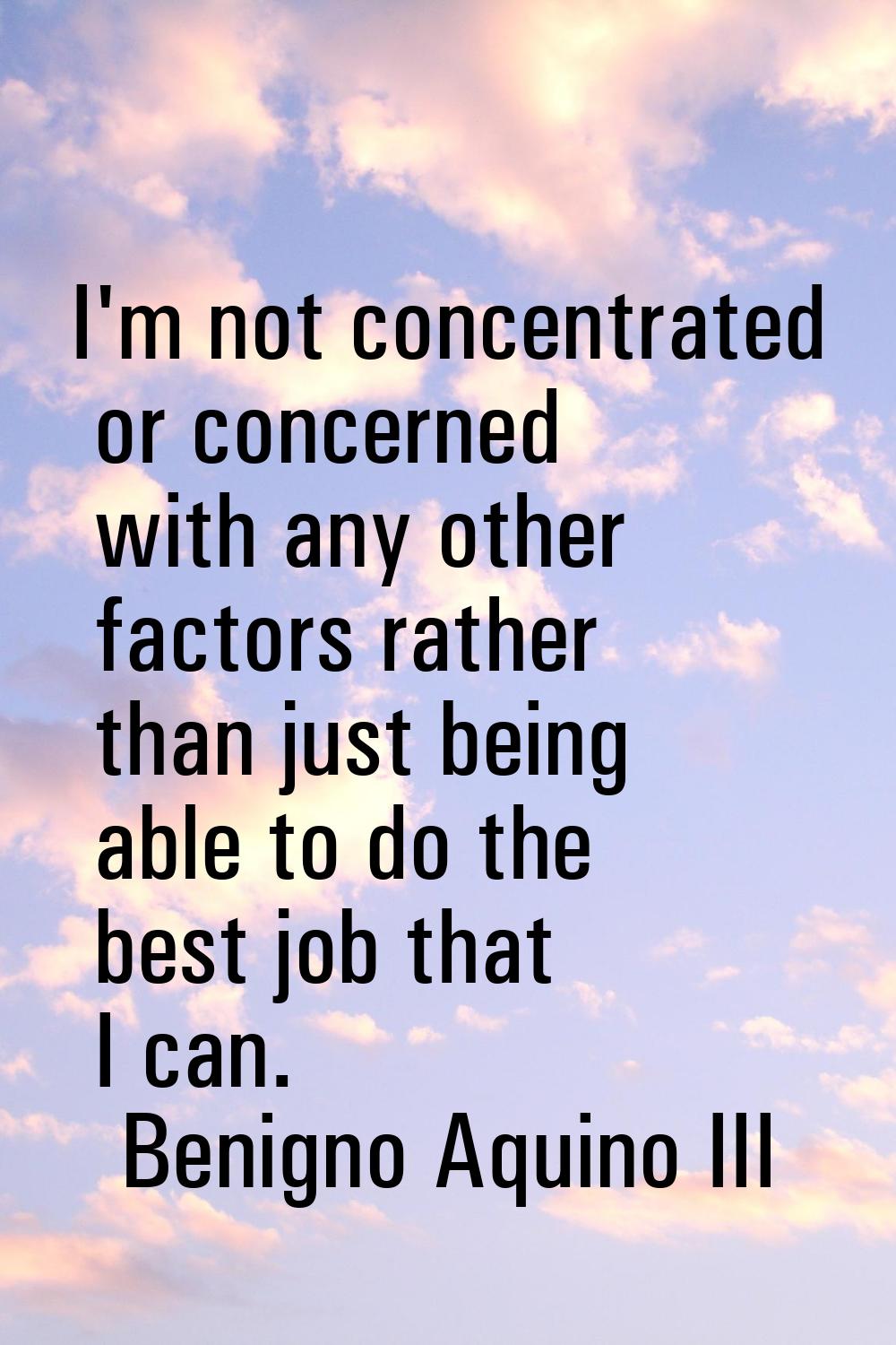 I'm not concentrated or concerned with any other factors rather than just being able to do the best