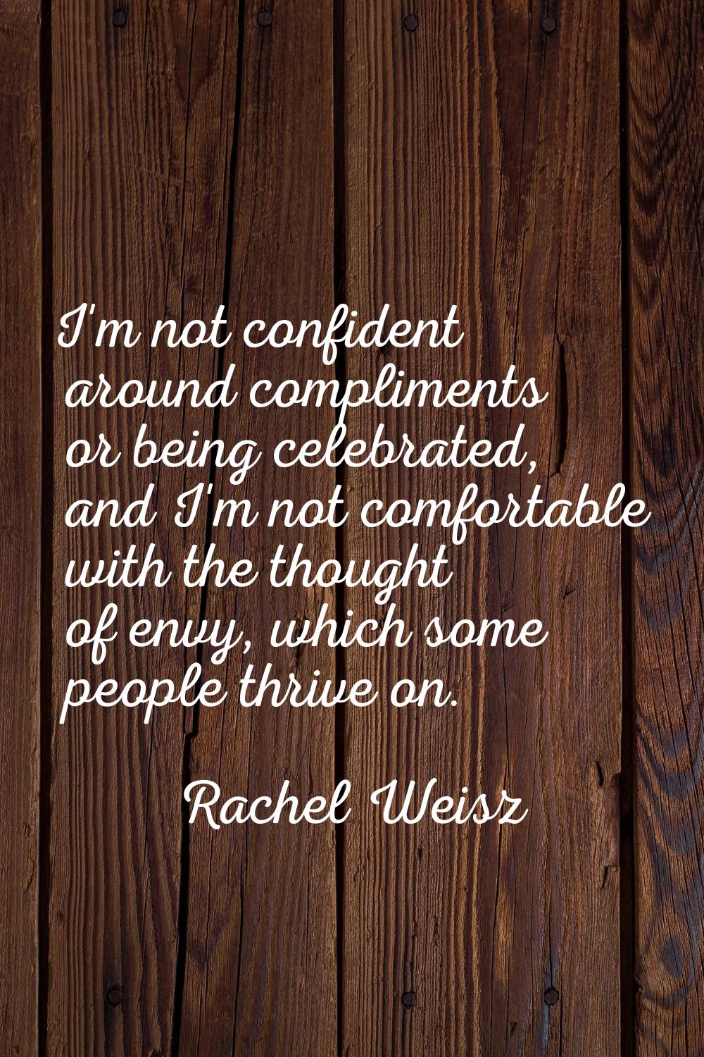 I'm not confident around compliments or being celebrated, and I'm not comfortable with the thought 
