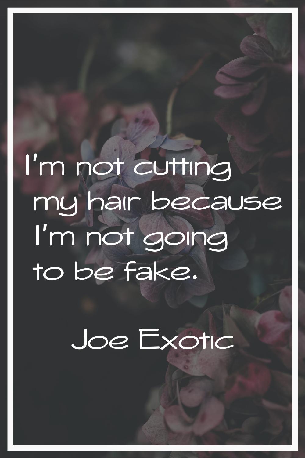 I'm not cutting my hair because I'm not going to be fake.