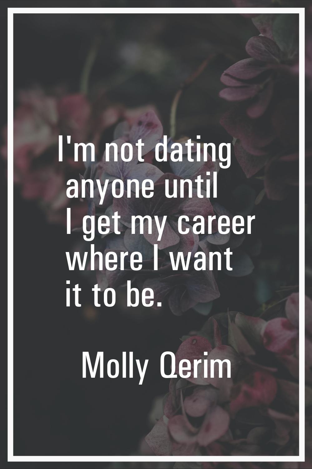 I'm not dating anyone until I get my career where I want it to be.