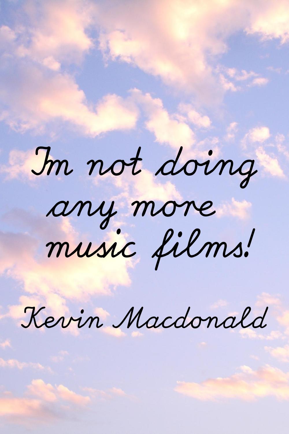 I'm not doing any more music films!
