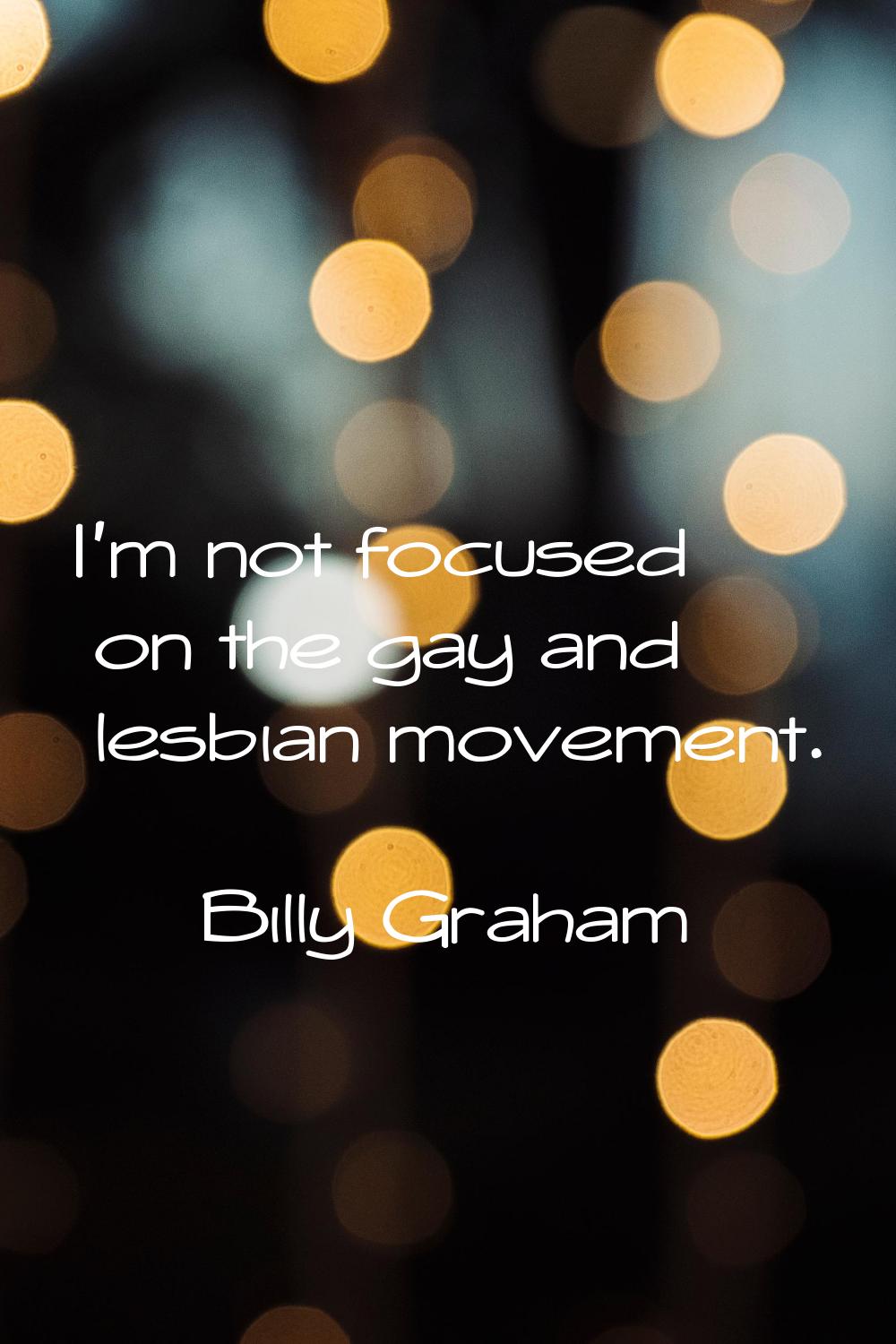 I'm not focused on the gay and lesbian movement.