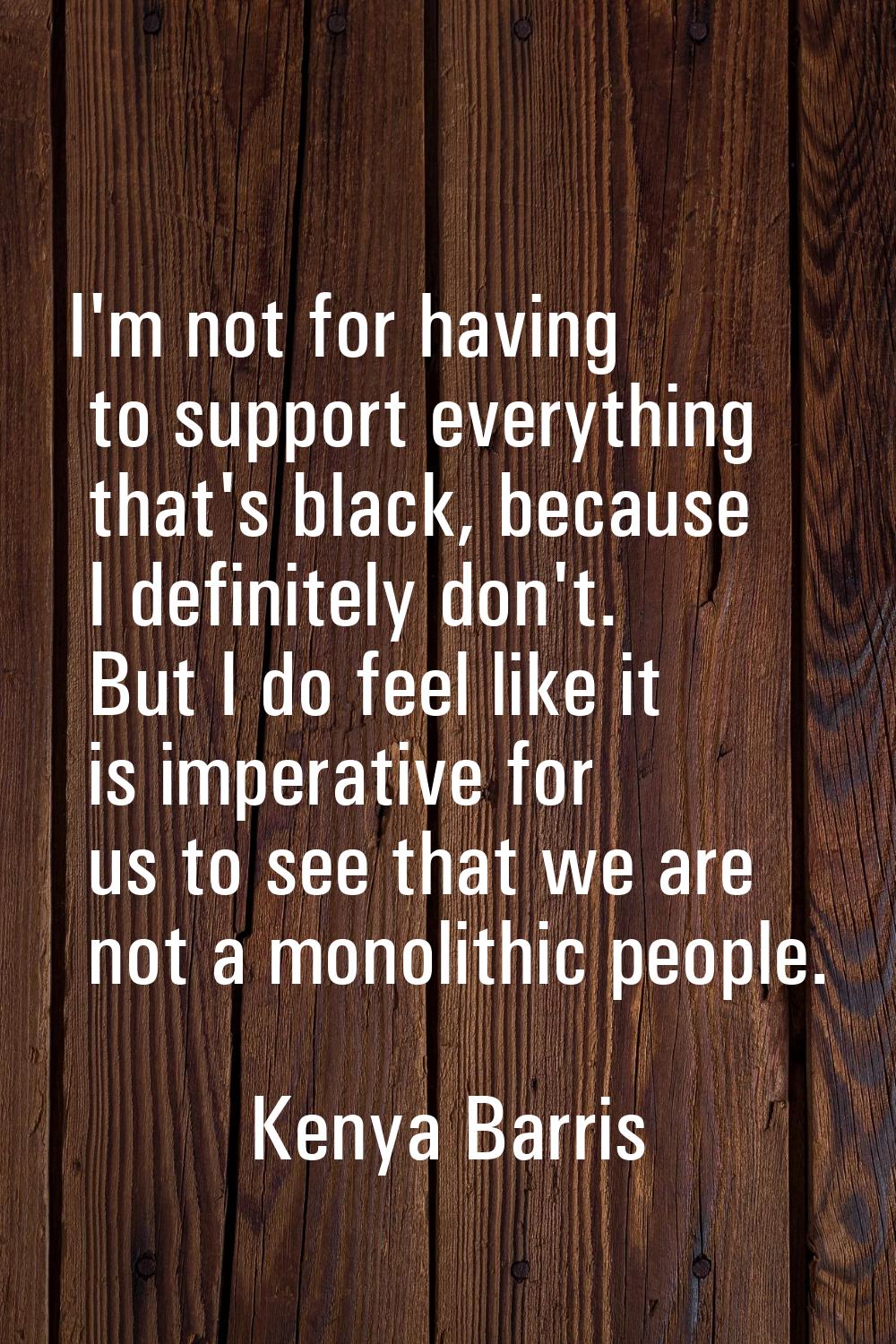 I'm not for having to support everything that's black, because I definitely don't. But I do feel li