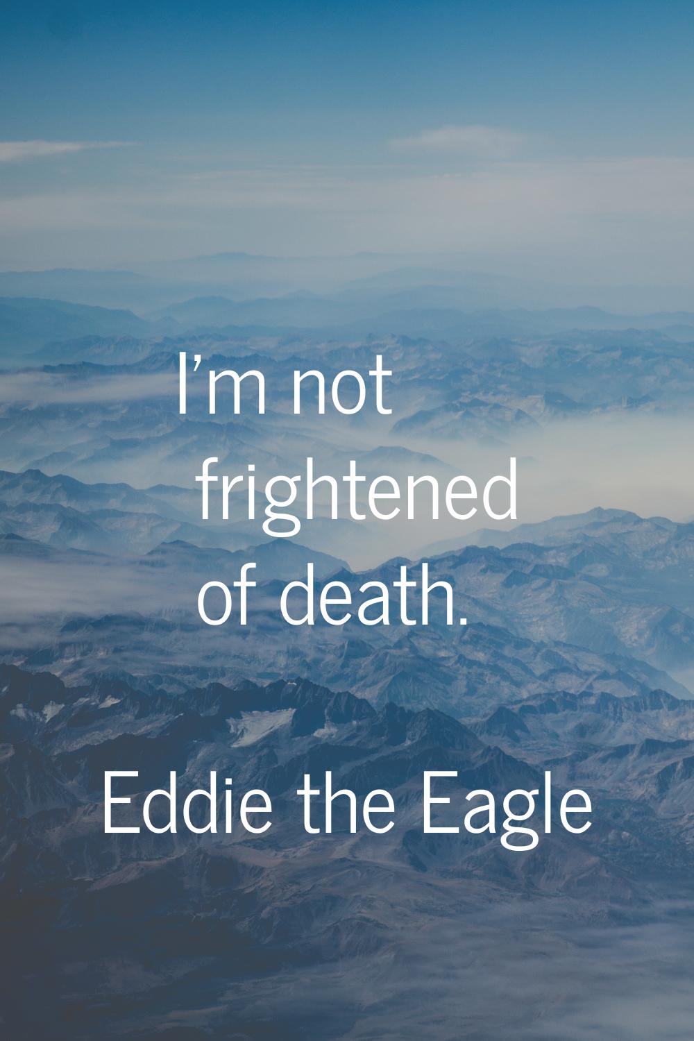 I'm not frightened of death.