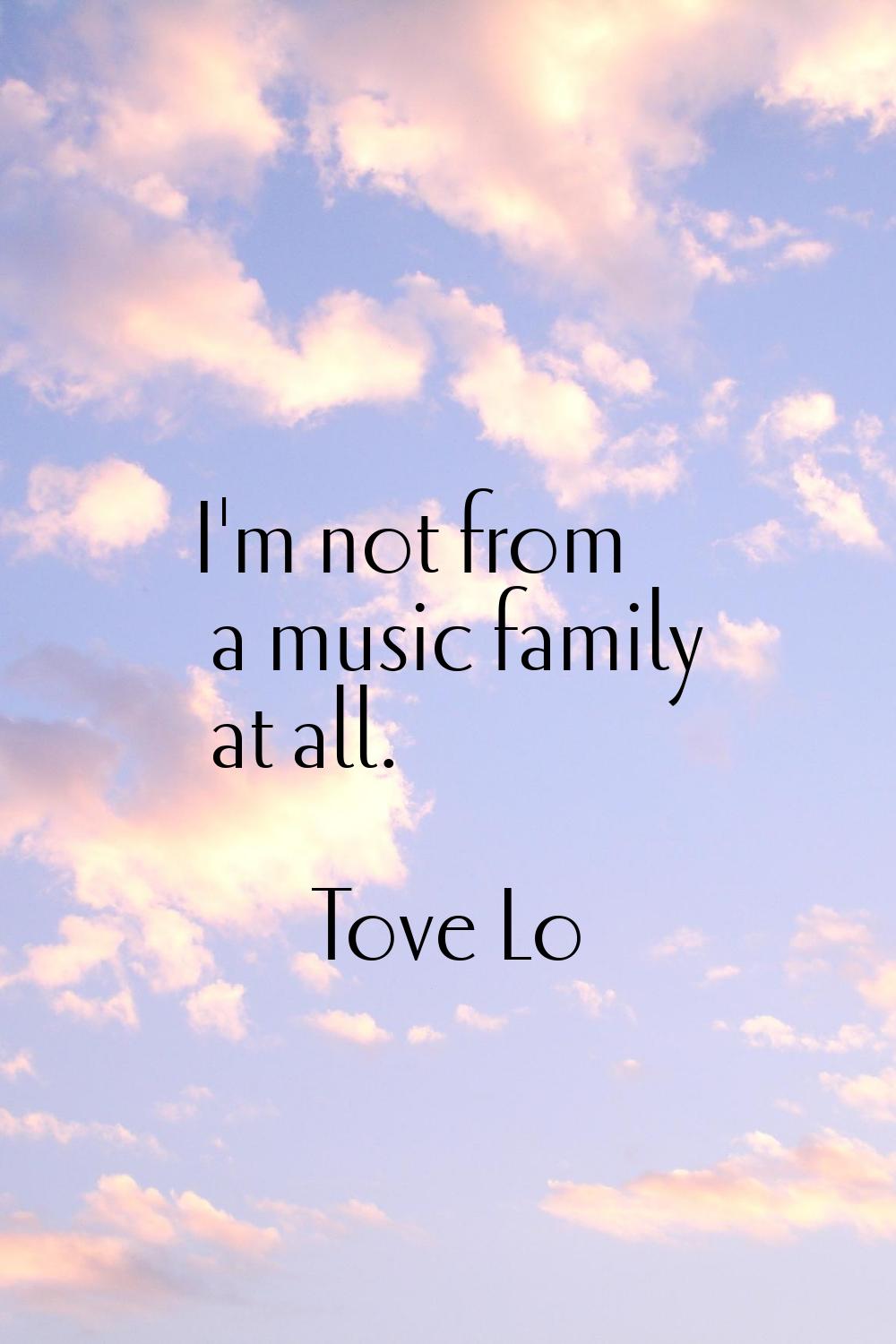 I'm not from a music family at all.