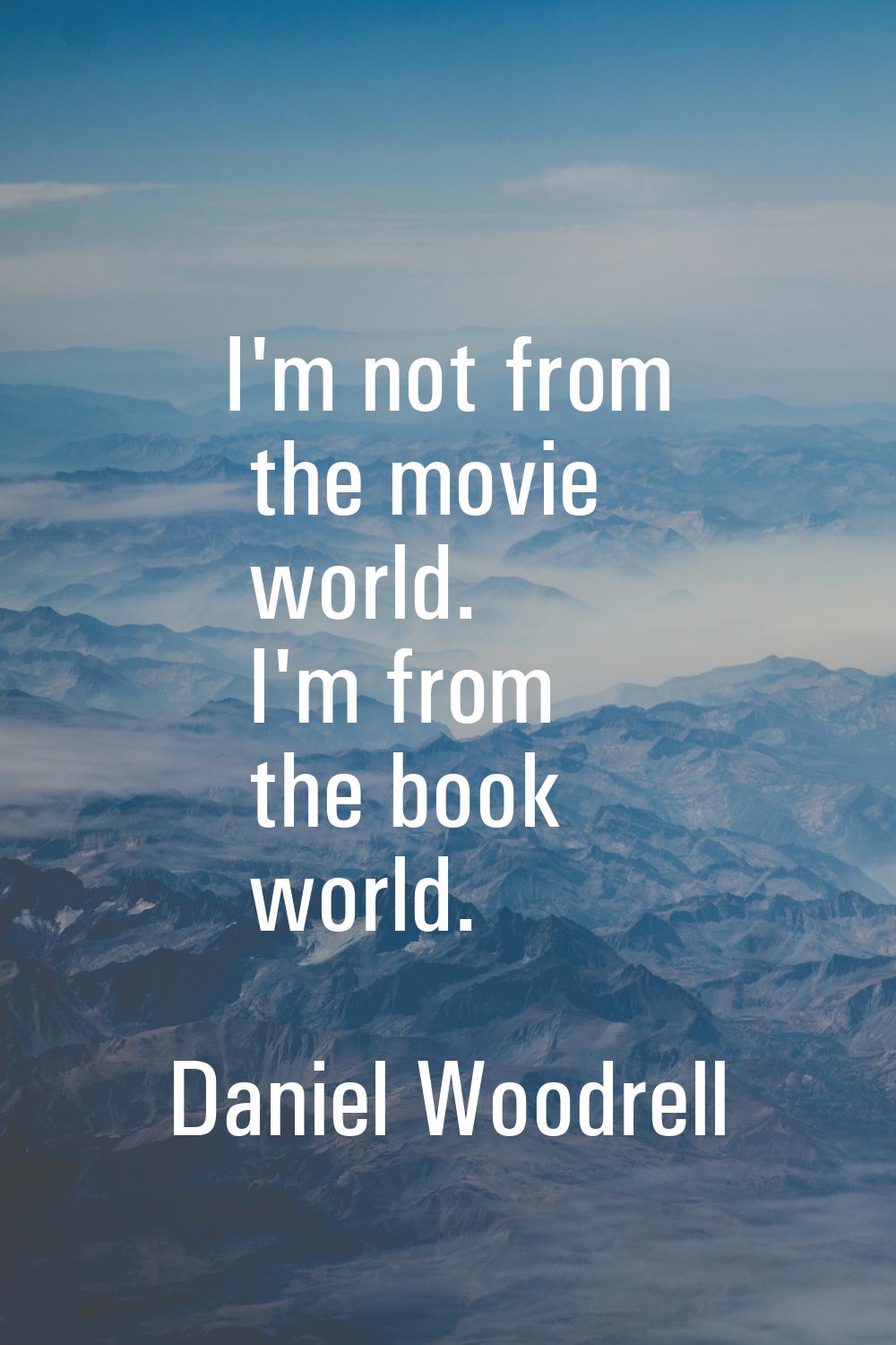 I'm not from the movie world. I'm from the book world.