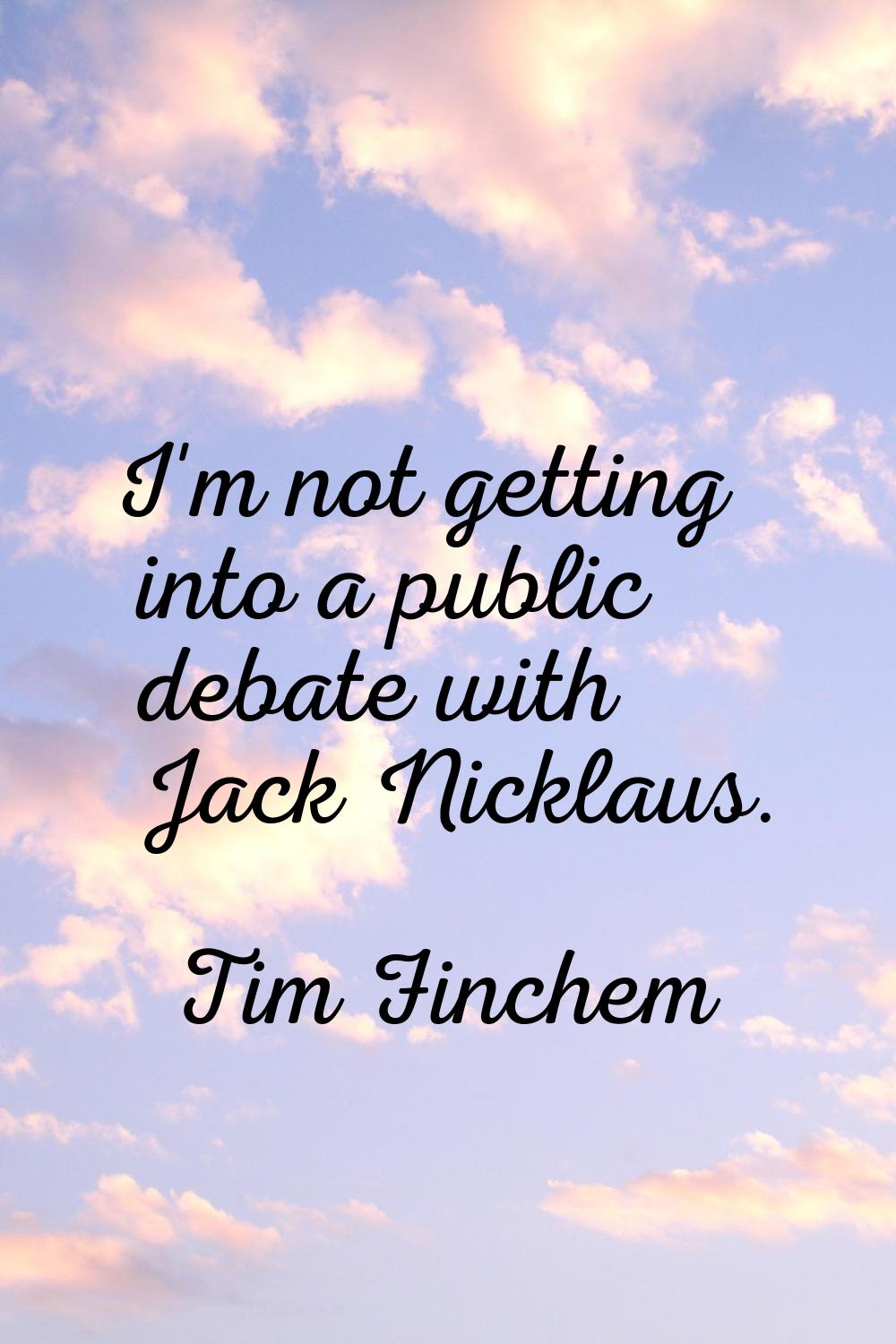 I'm not getting into a public debate with Jack Nicklaus.