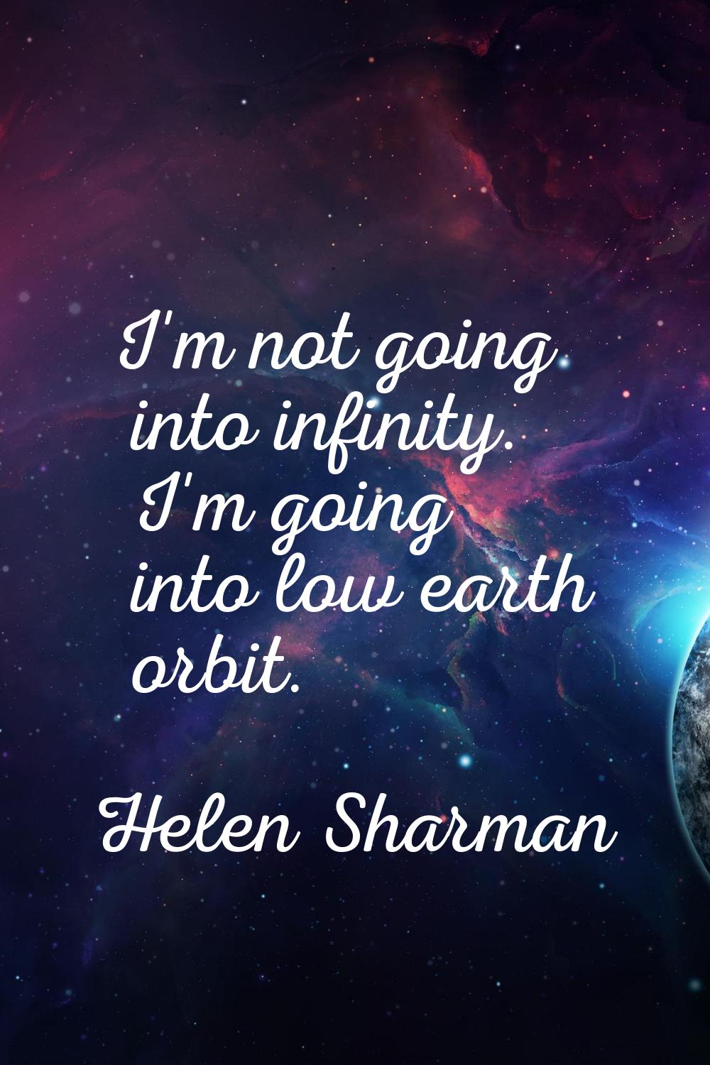 I'm not going into infinity. I'm going into low earth orbit.
