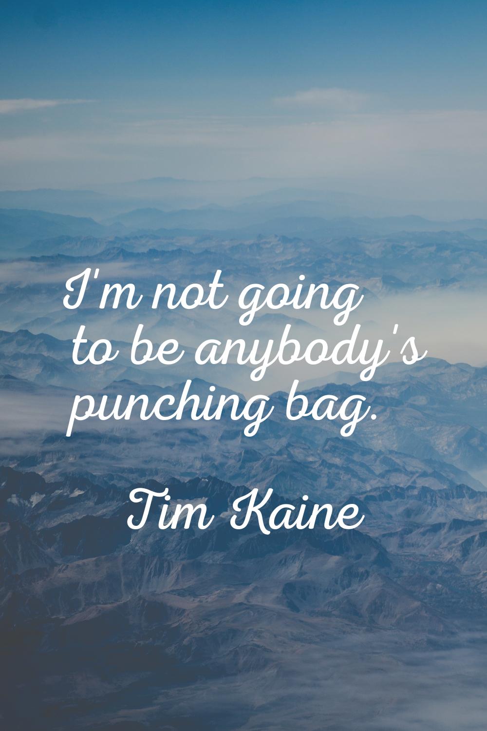 I'm not going to be anybody's punching bag.