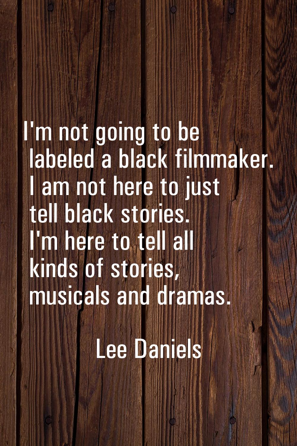 I'm not going to be labeled a black filmmaker. I am not here to just tell black stories. I'm here t