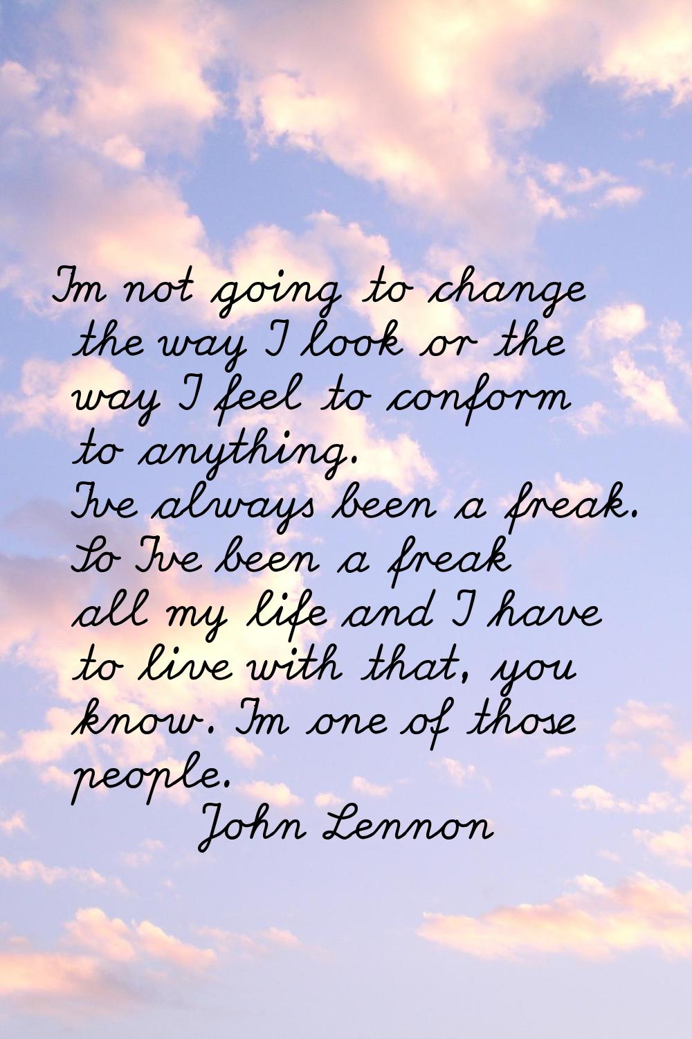 I'm not going to change the way I look or the way I feel to conform to anything. I've always been a