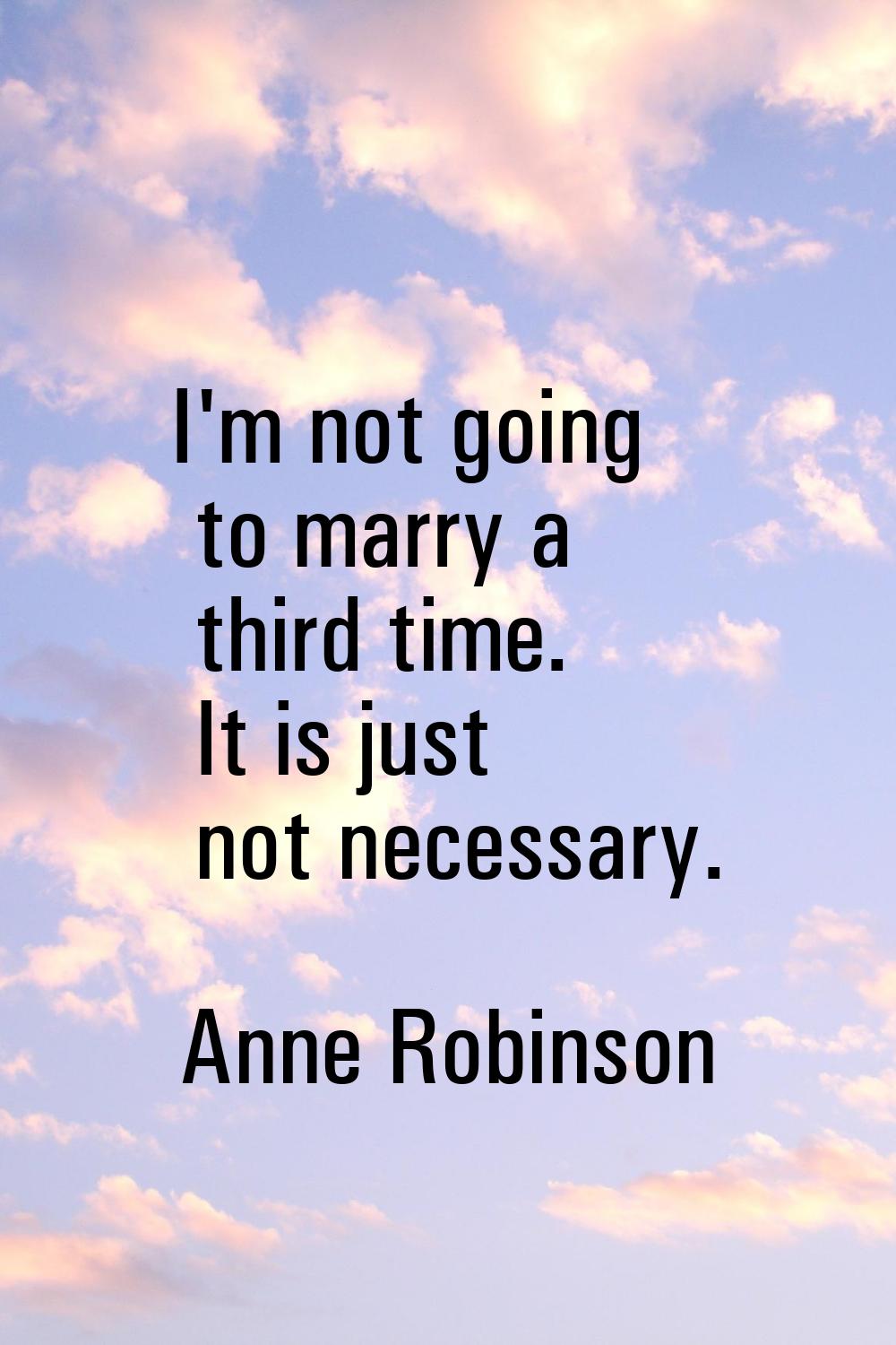 I'm not going to marry a third time. It is just not necessary.
