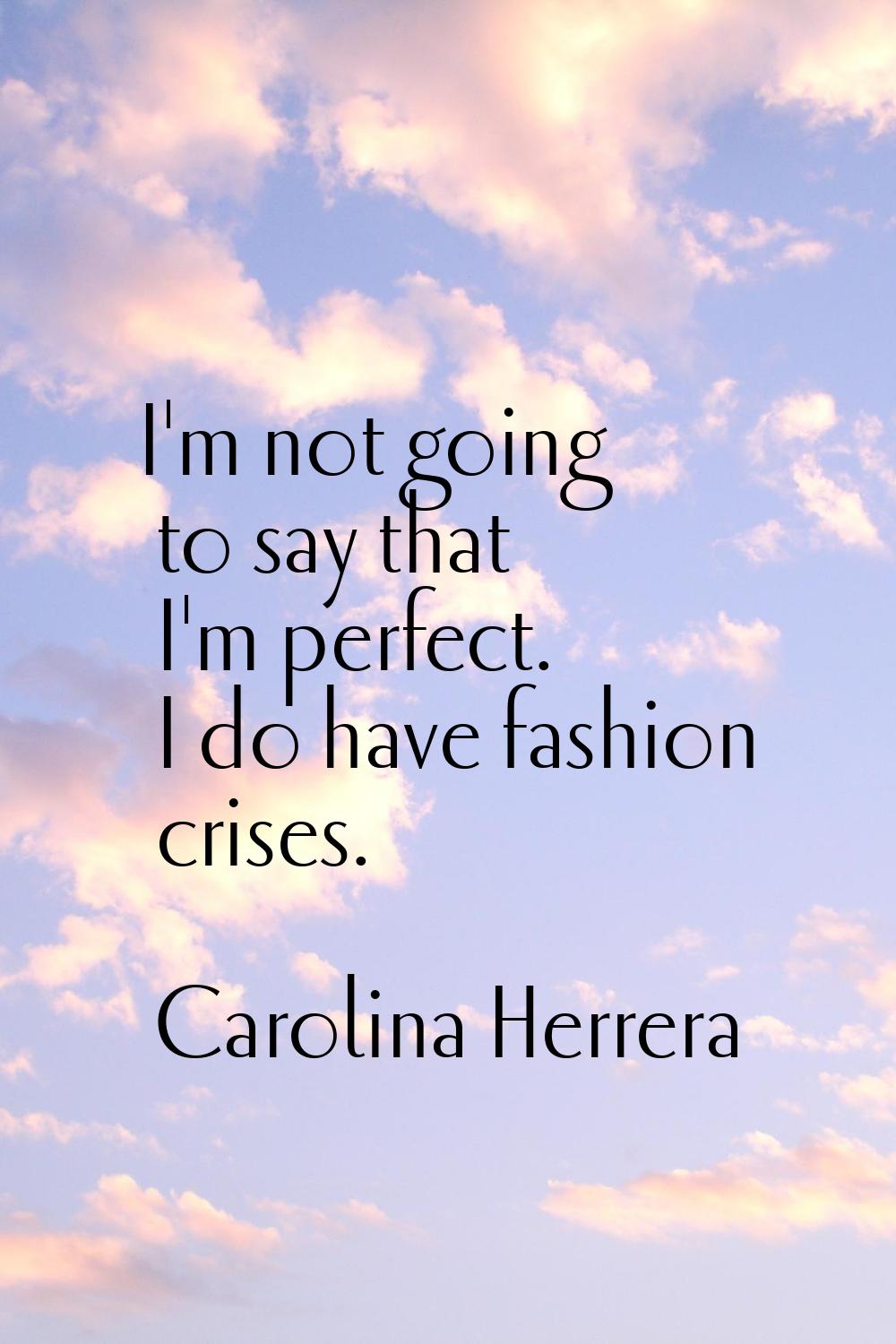 I'm not going to say that I'm perfect. I do have fashion crises.