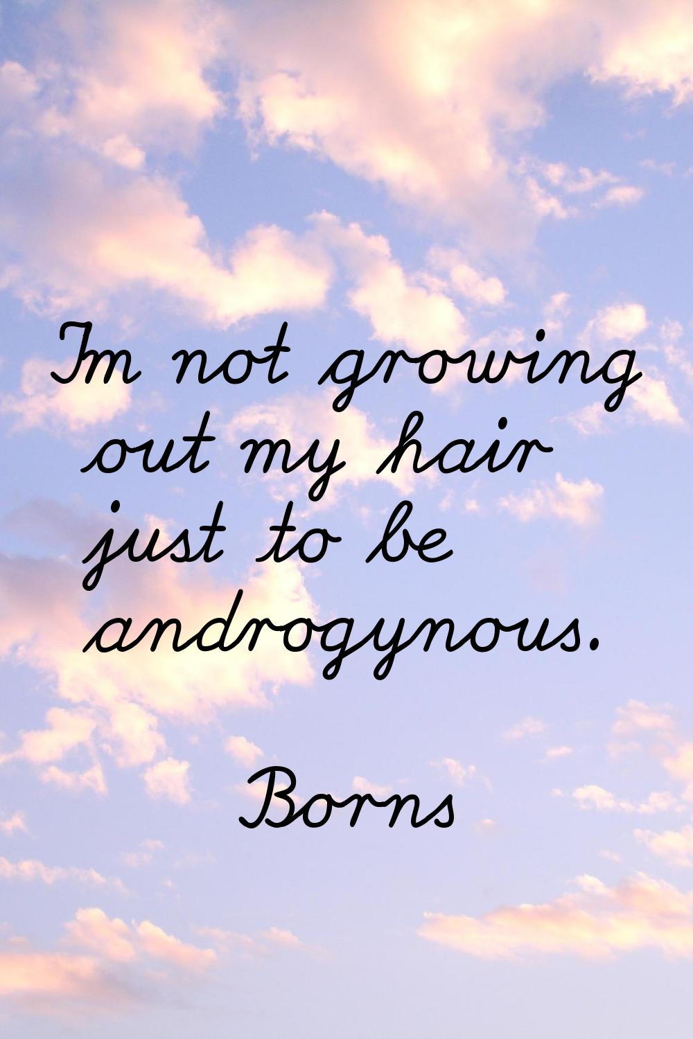 I'm not growing out my hair just to be androgynous.