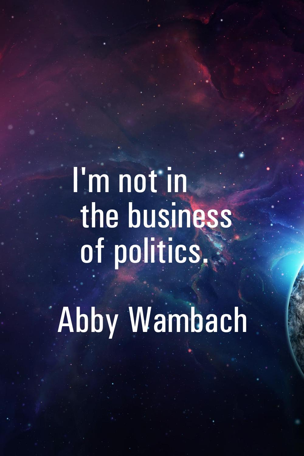I'm not in the business of politics.