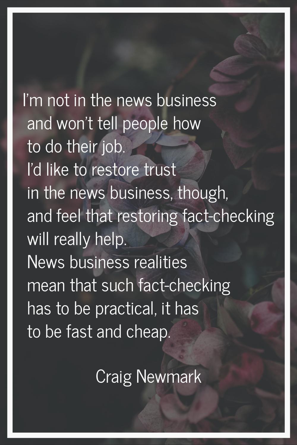 I'm not in the news business and won't tell people how to do their job. I'd like to restore trust i