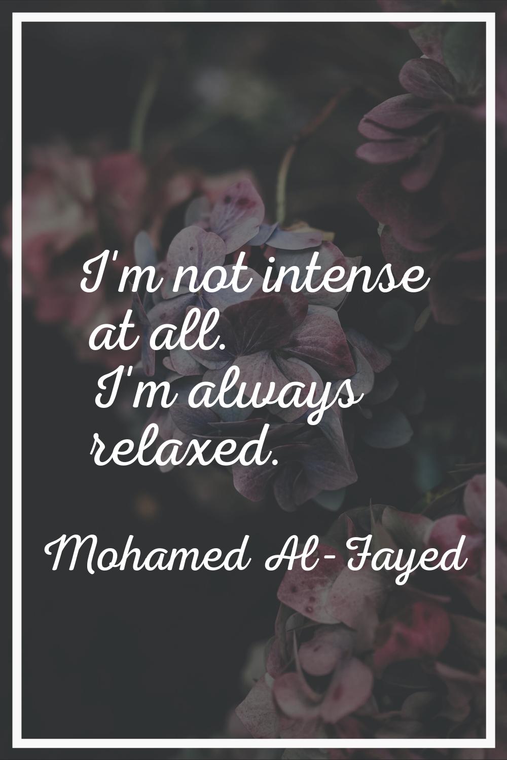 I'm not intense at all. I'm always relaxed.