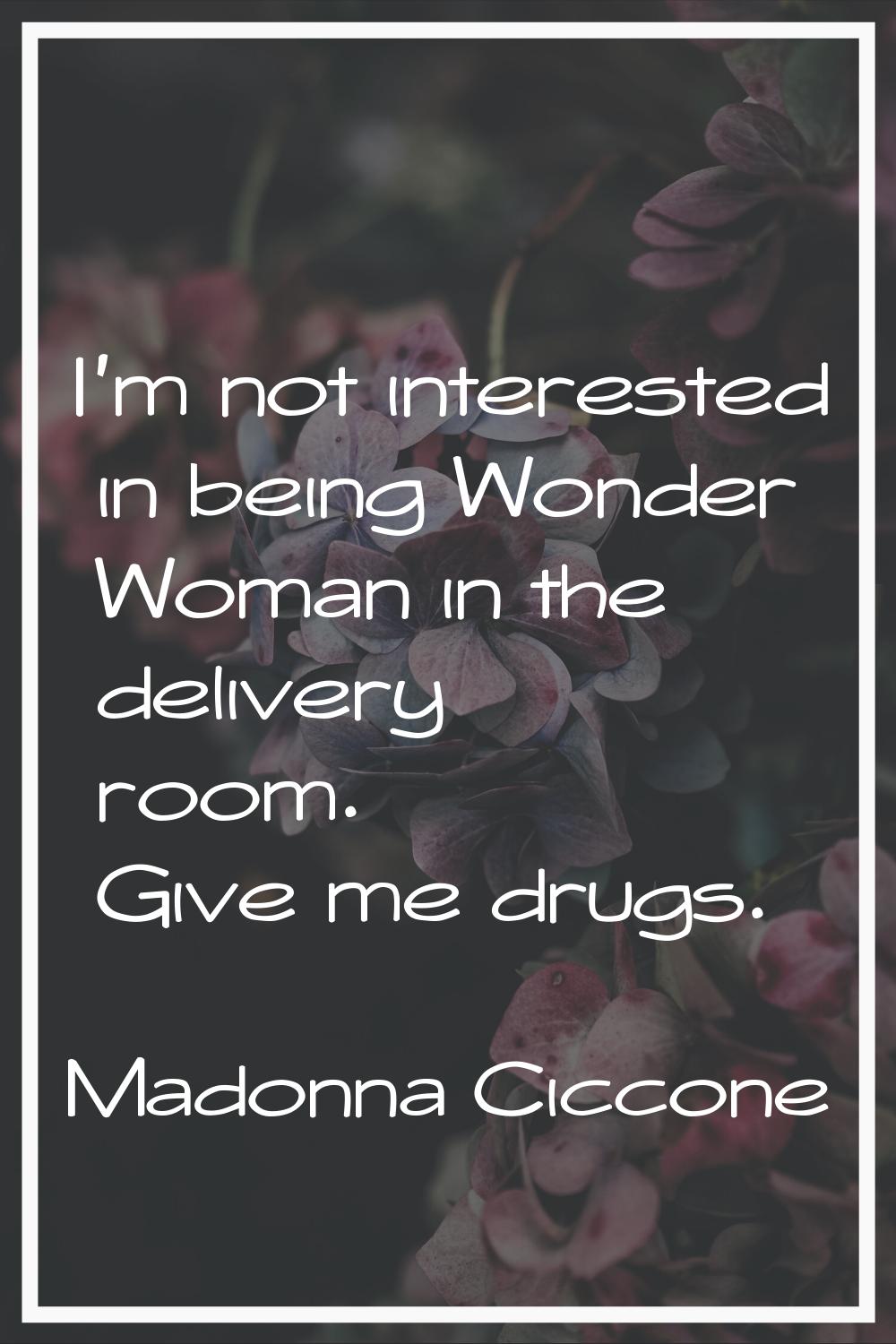 I'm not interested in being Wonder Woman in the delivery room. Give me drugs.