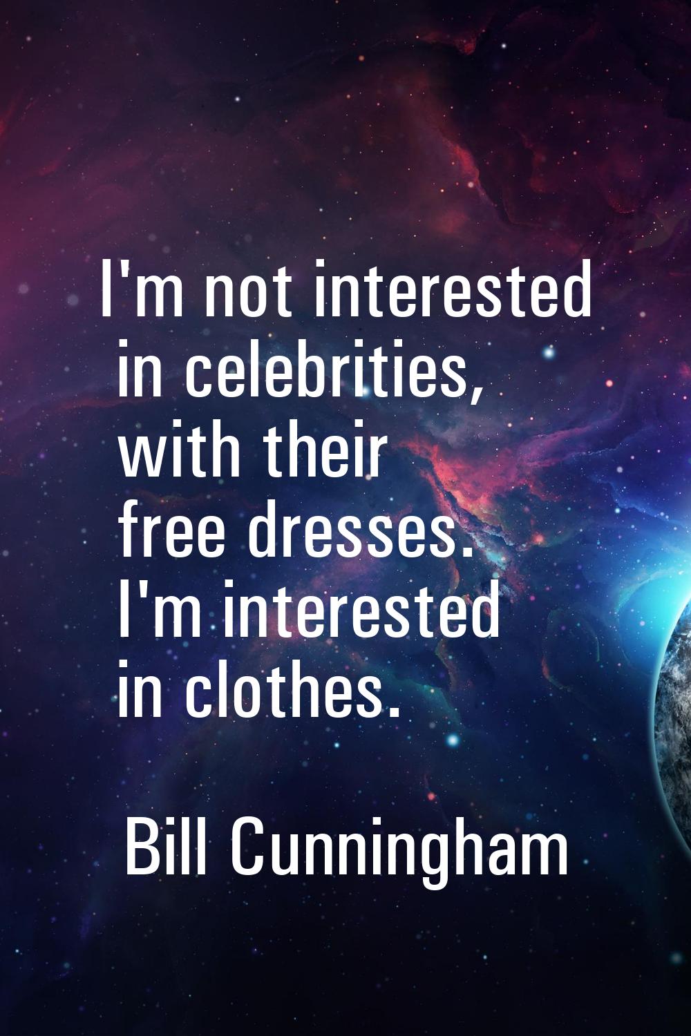 I'm not interested in celebrities, with their free dresses. I'm interested in clothes.