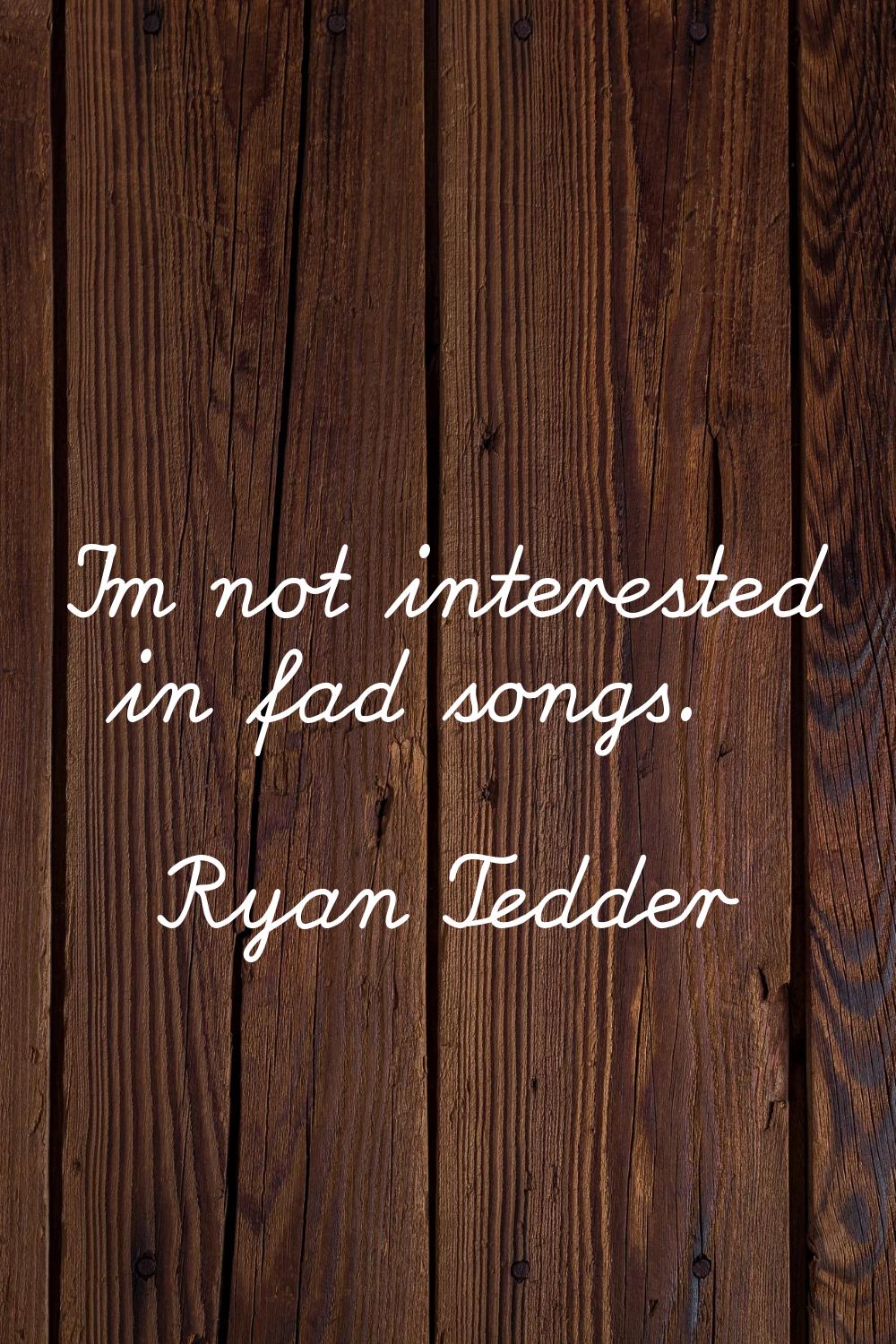 I'm not interested in fad songs.