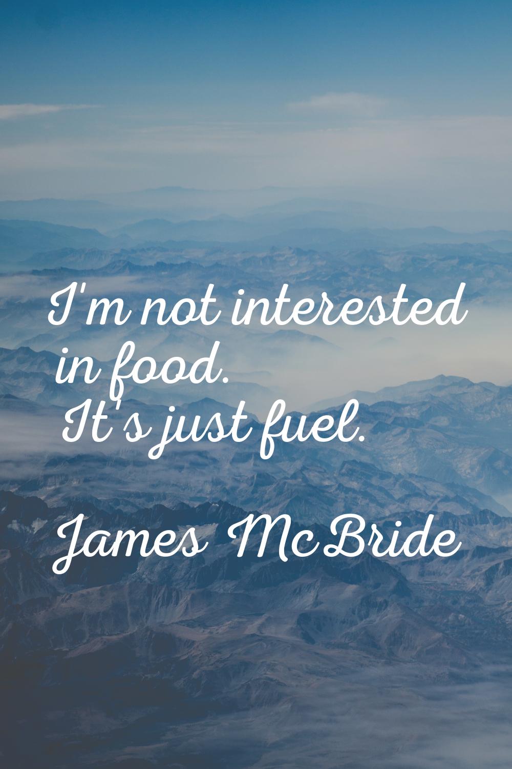 I'm not interested in food. It's just fuel.