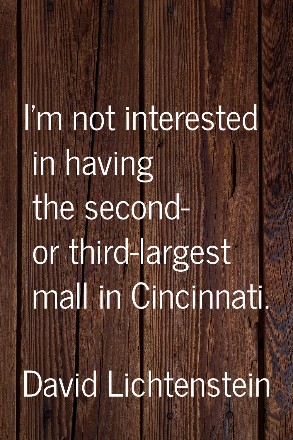 I'm not interested in having the second- or third-largest mall in Cincinnati.