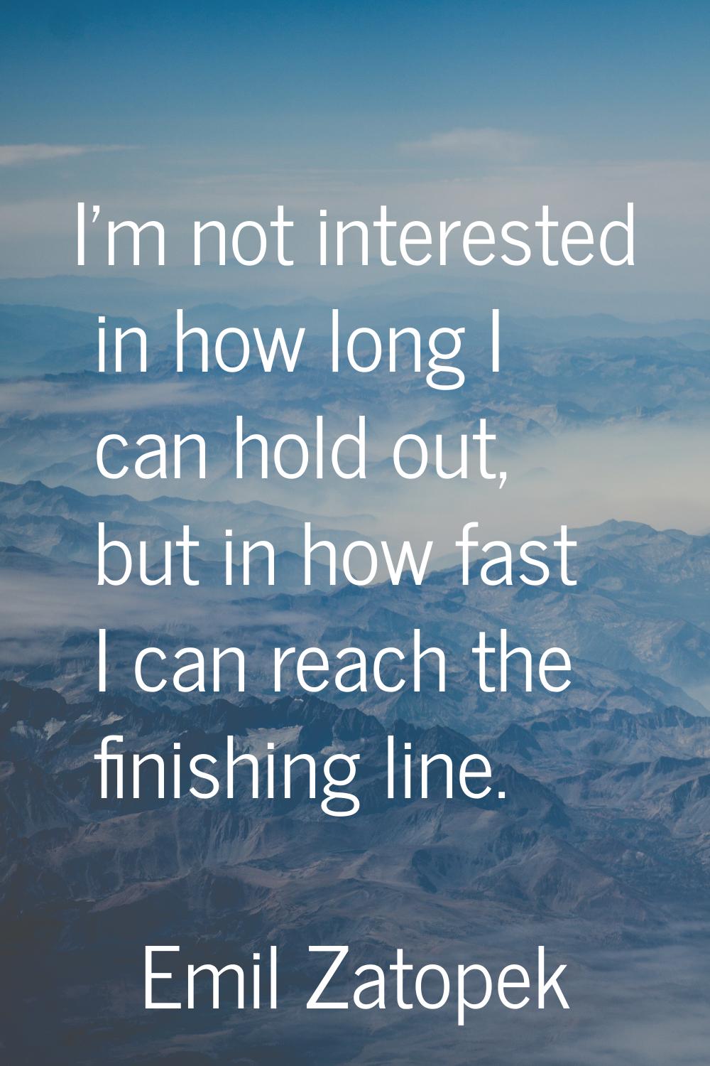 I'm not interested in how long I can hold out, but in how fast I can reach the finishing line.