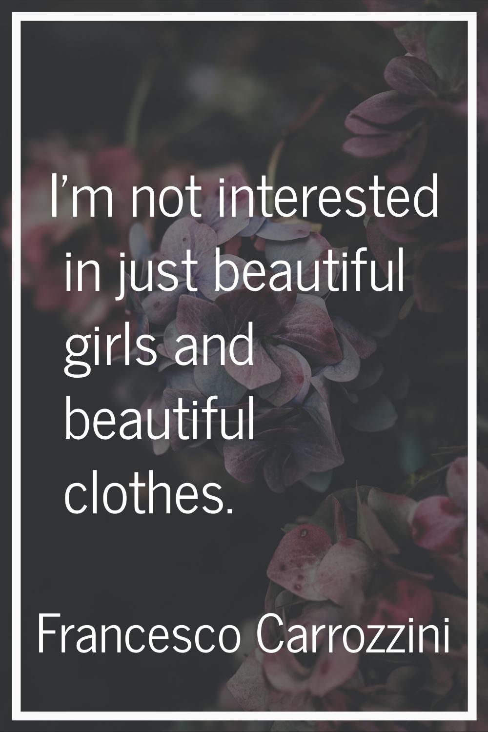 I'm not interested in just beautiful girls and beautiful clothes.
