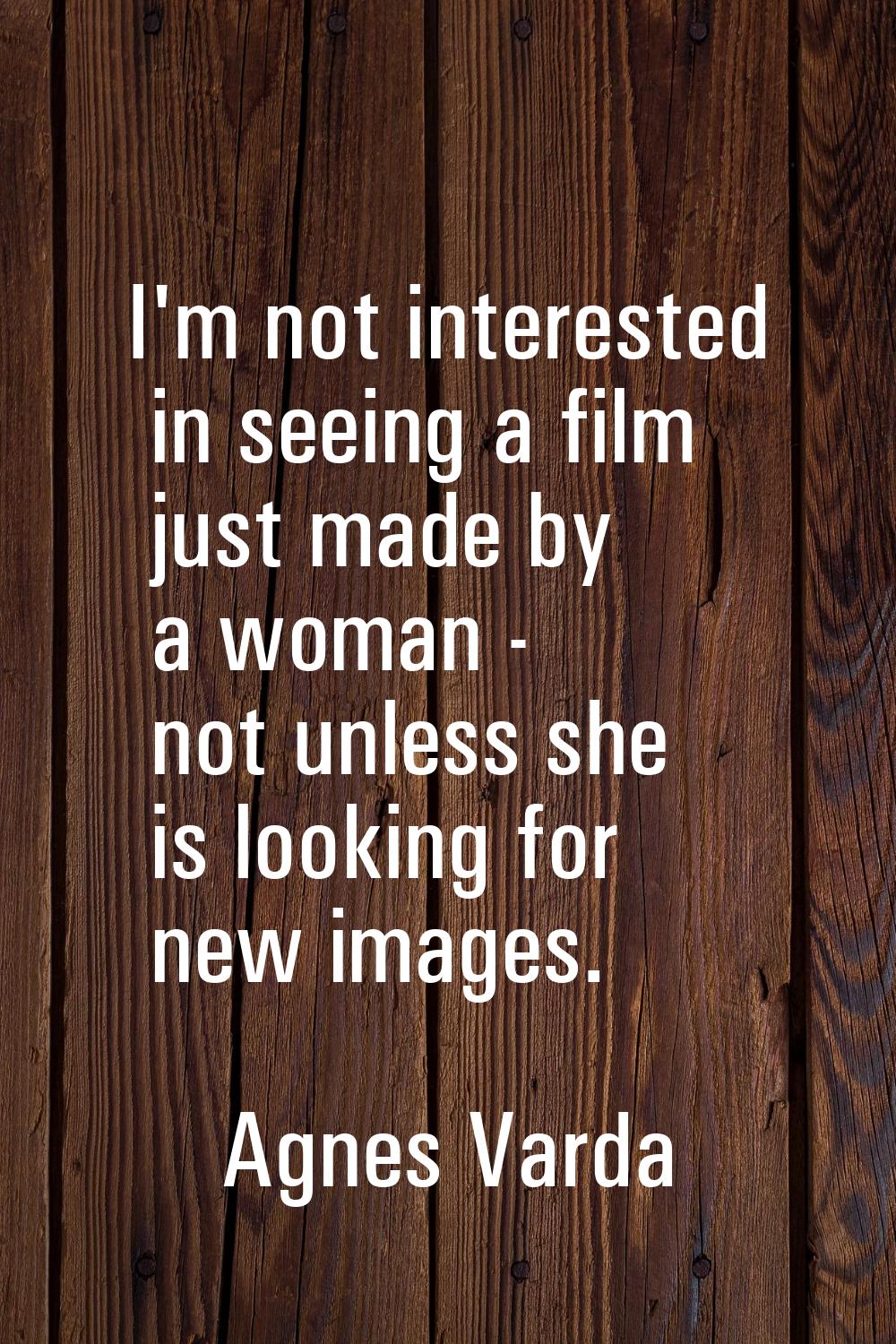 I'm not interested in seeing a film just made by a woman - not unless she is looking for new images