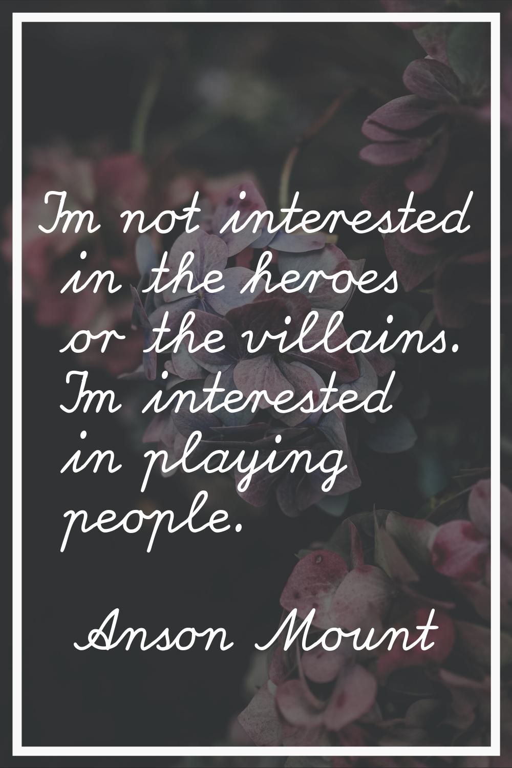 I'm not interested in the heroes or the villains. I'm interested in playing people.
