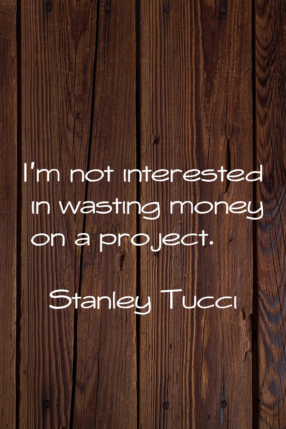 I'm not interested in wasting money on a project.