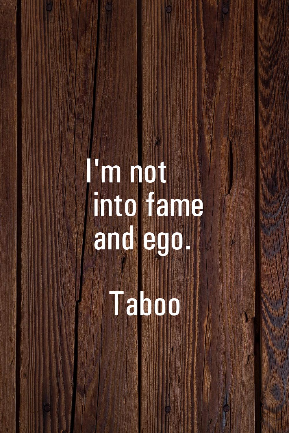 I'm not into fame and ego.