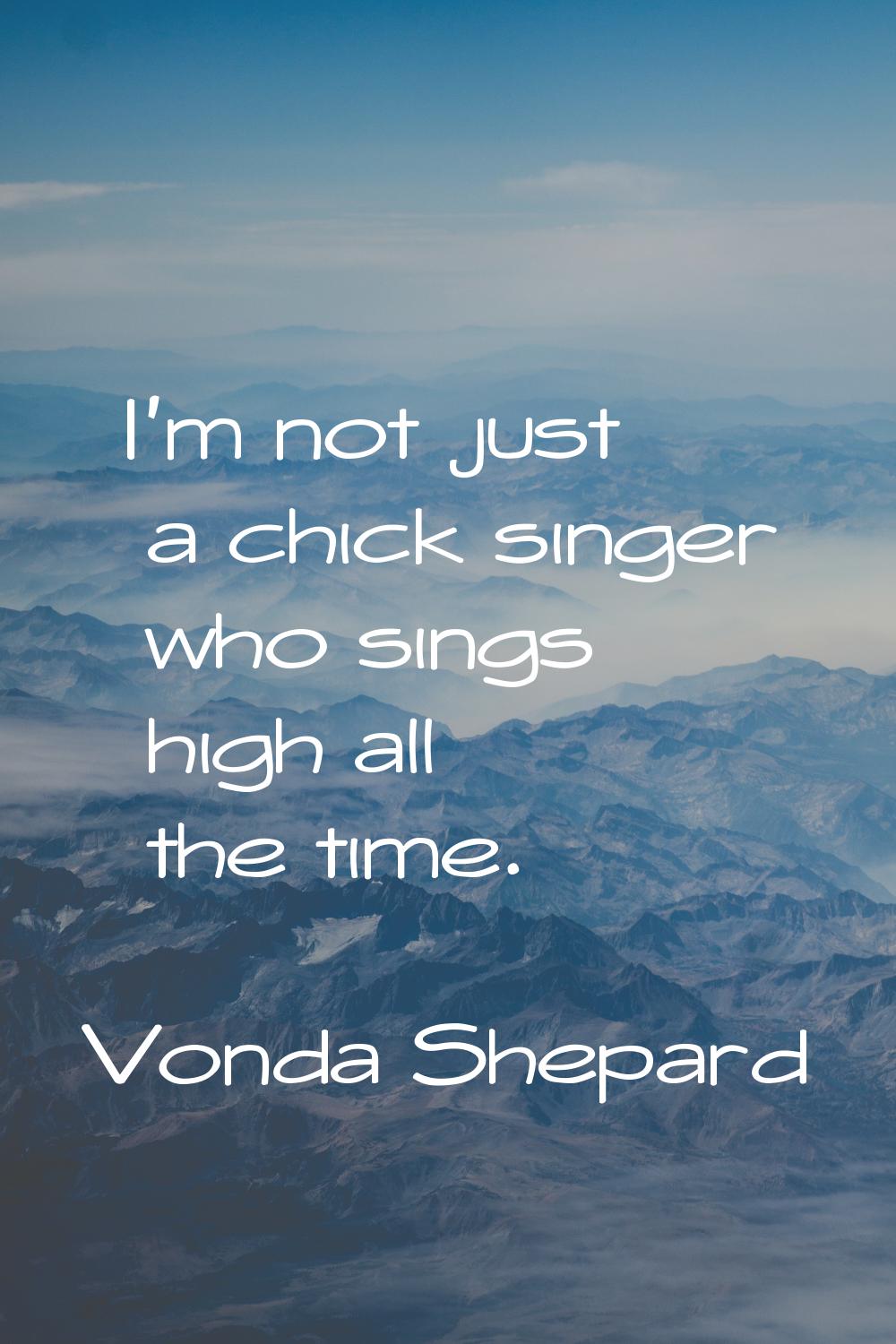 I'm not just a chick singer who sings high all the time.