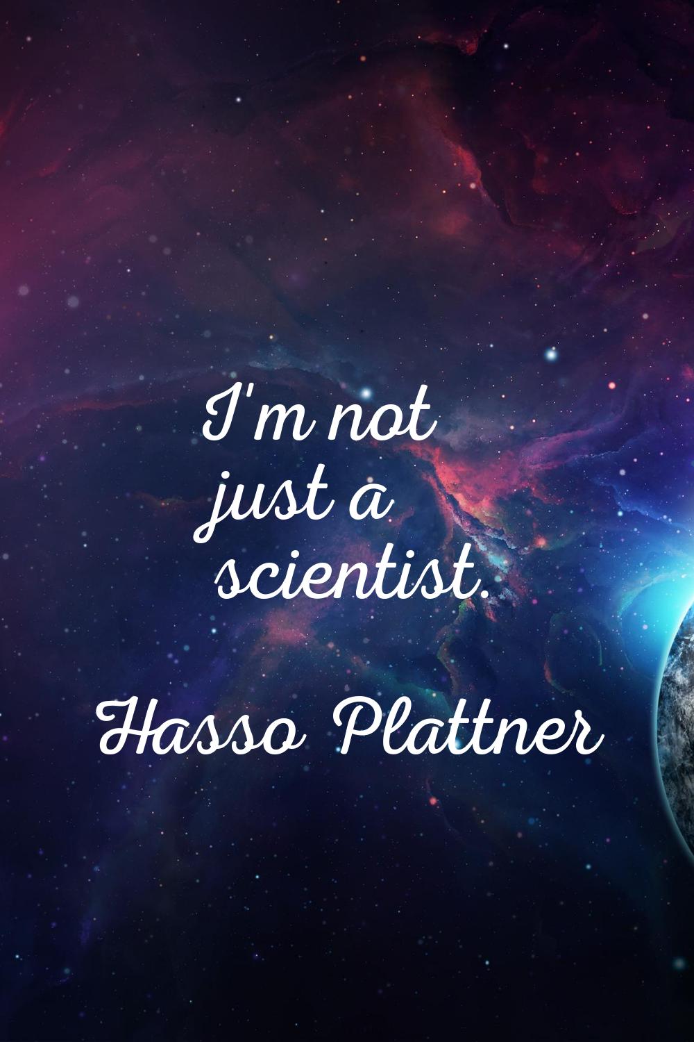 I'm not just a scientist.