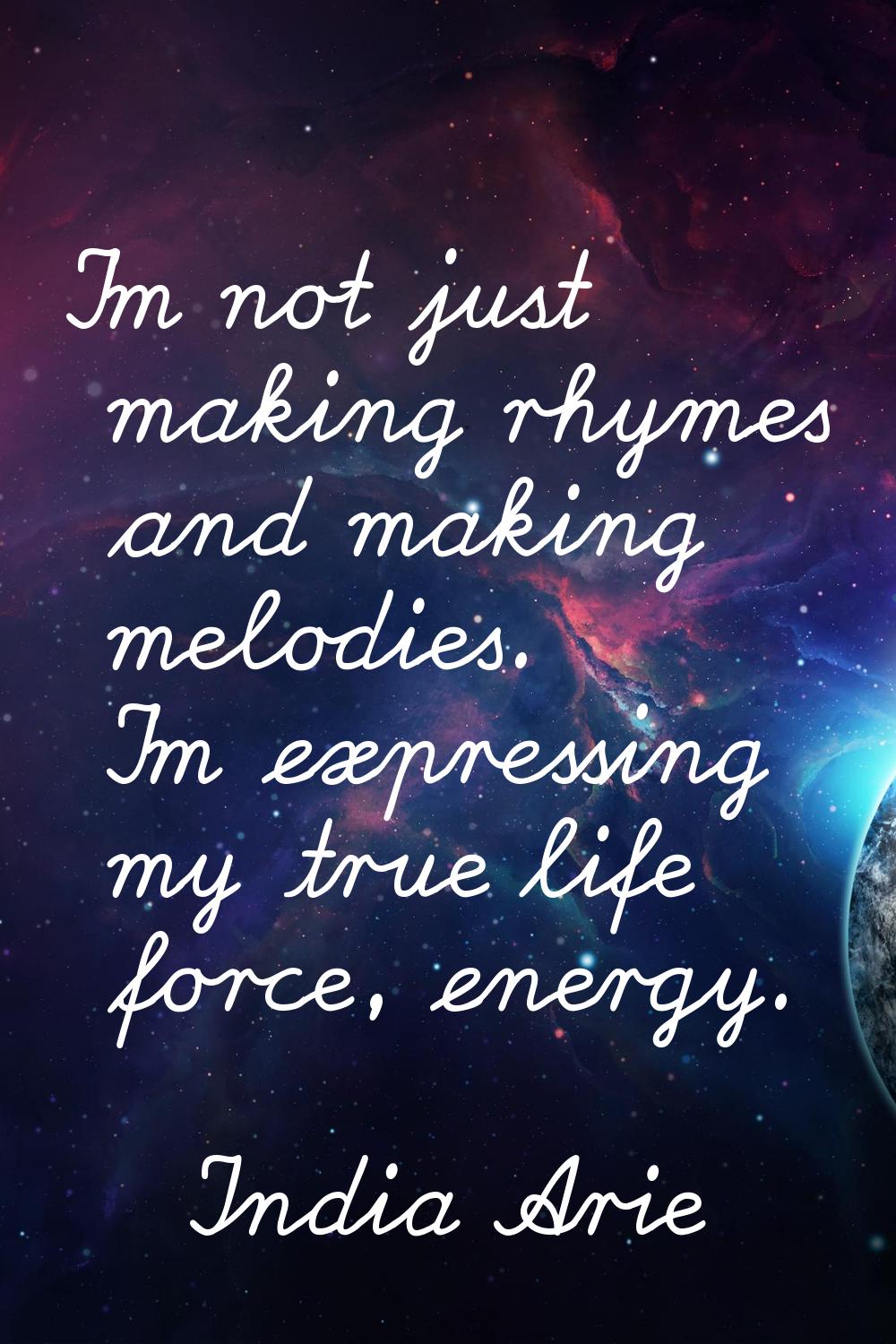 I'm not just making rhymes and making melodies. I'm expressing my true life force, energy.