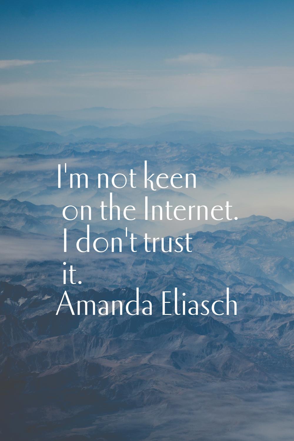 I'm not keen on the Internet. I don't trust it.