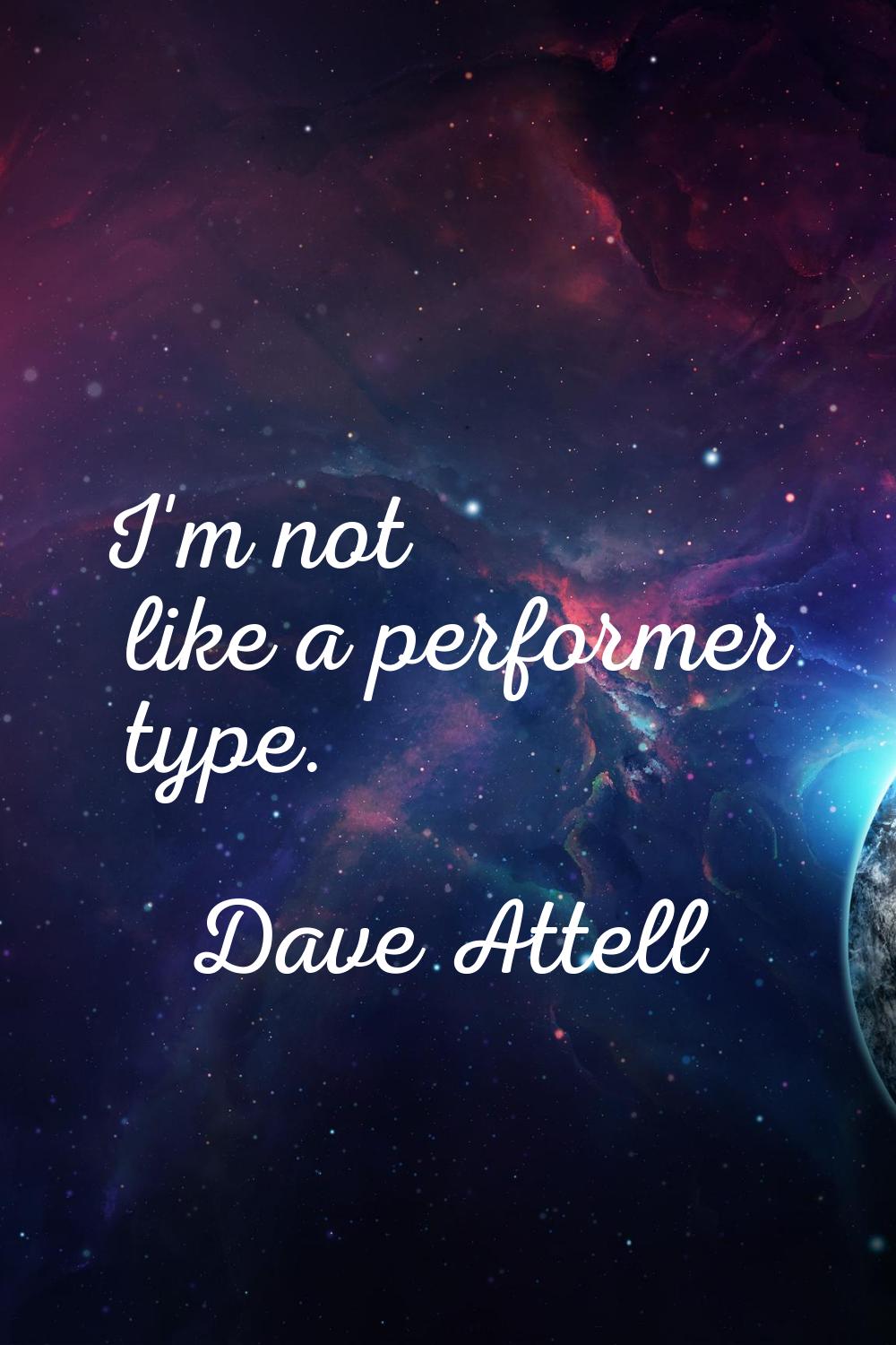 I'm not like a performer type.