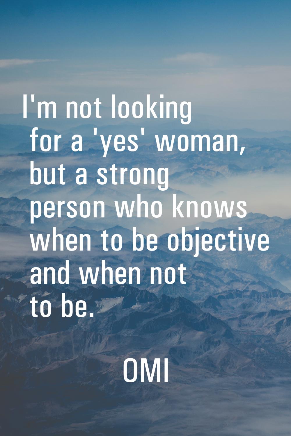 I'm not looking for a 'yes' woman, but a strong person who knows when to be objective and when not 