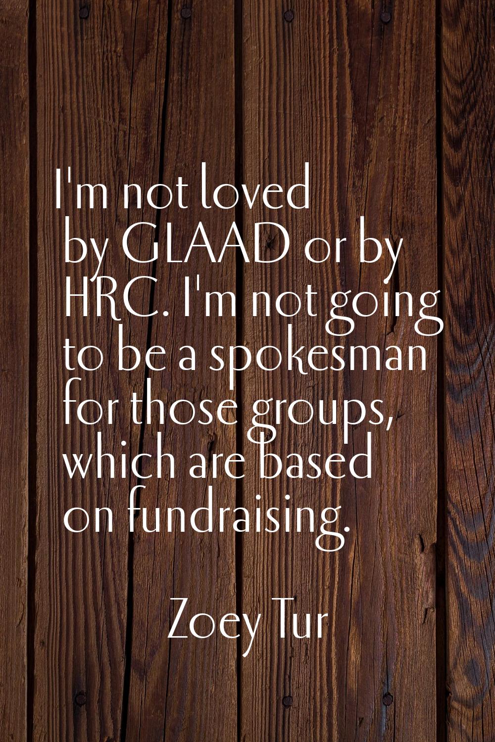 I'm not loved by GLAAD or by HRC. I'm not going to be a spokesman for those groups, which are based