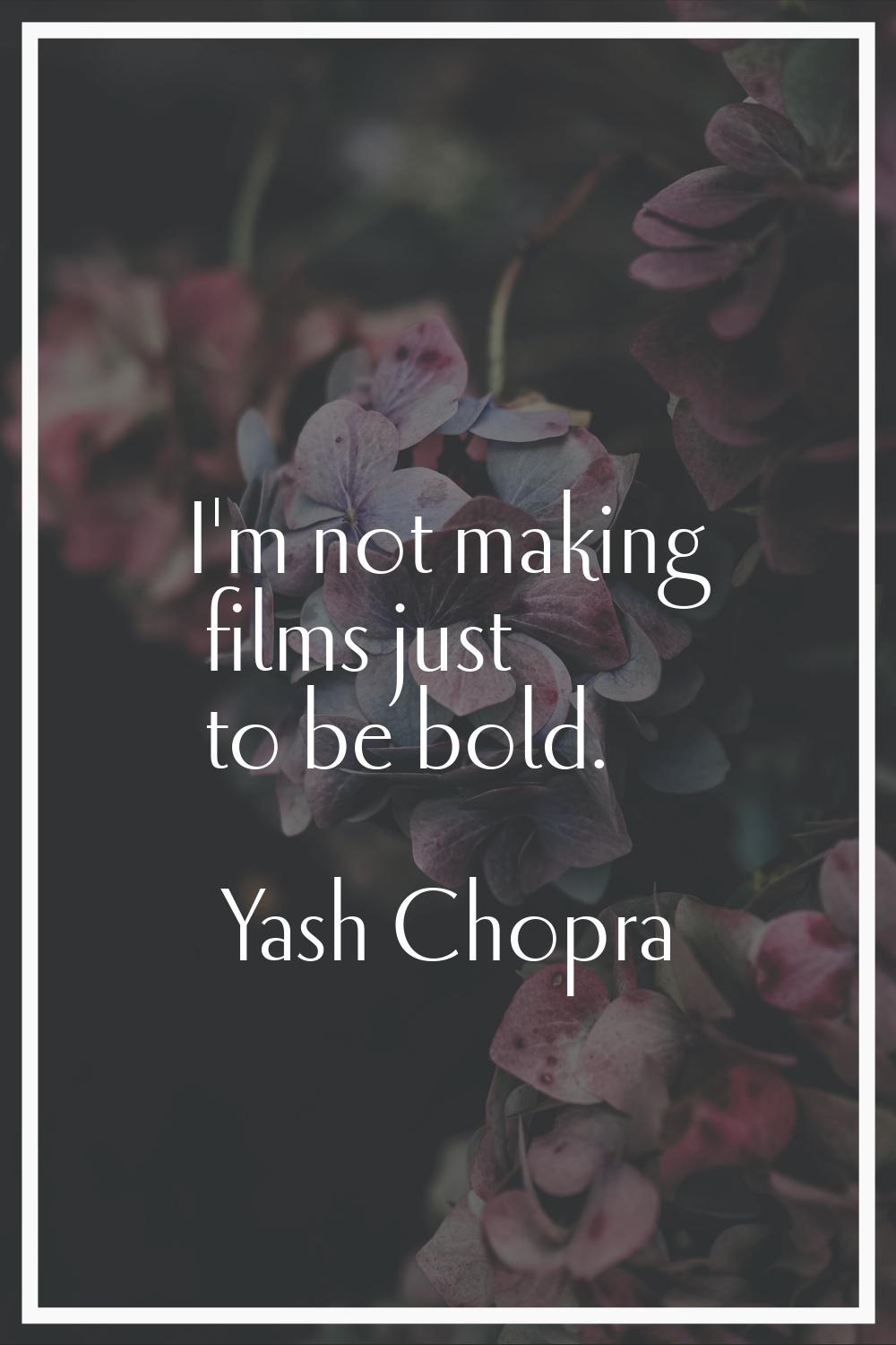 I'm not making films just to be bold.